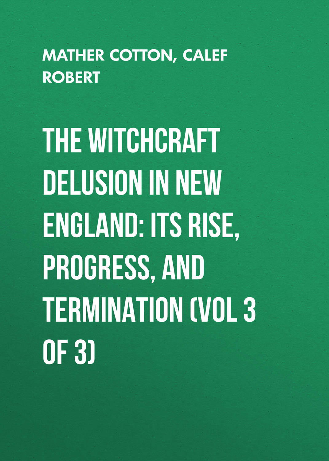 Обложка книги «The Witchcraft Delusion in New England: Its Rise, Progress, and Termination (Vol 3 of 3)»