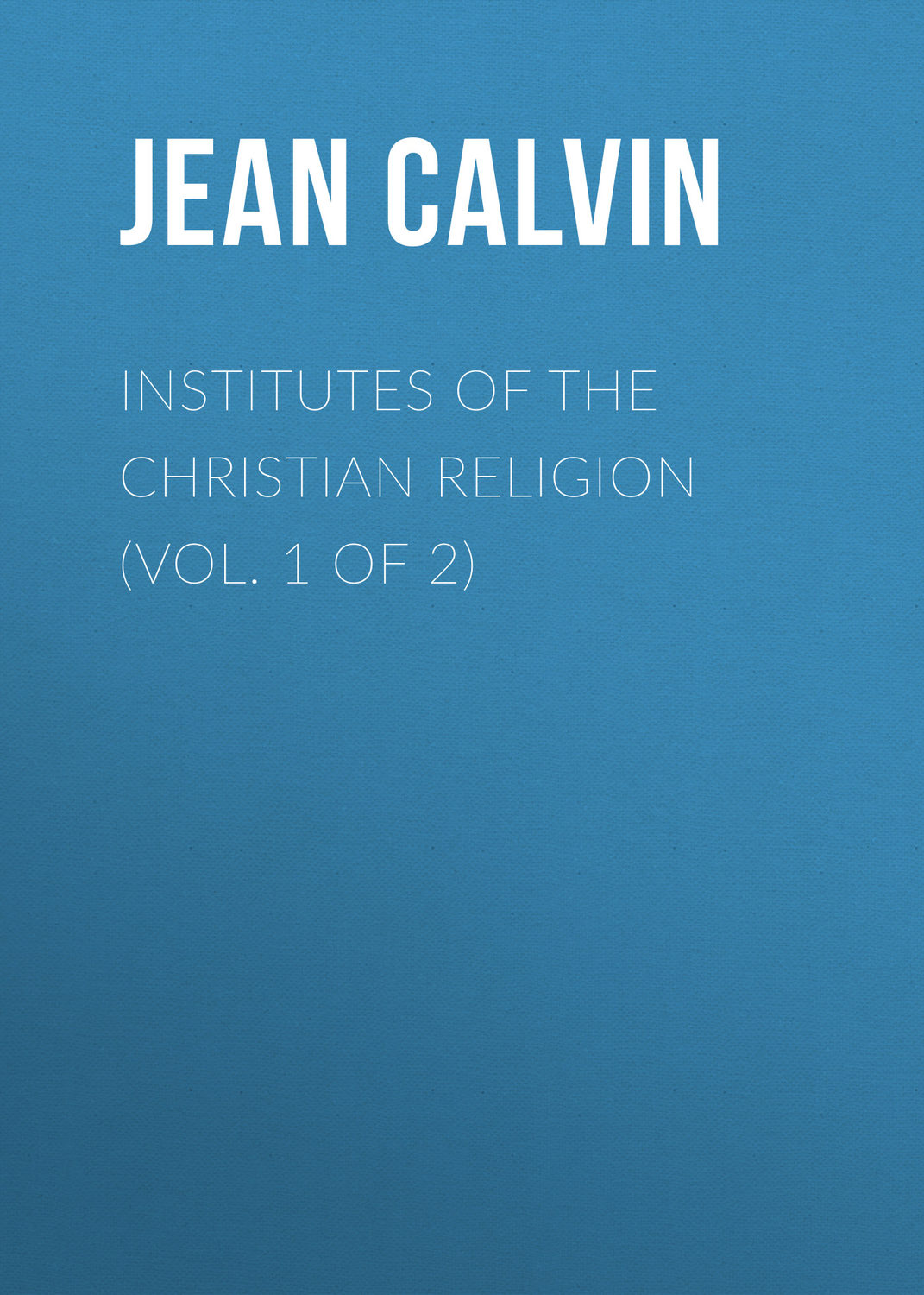 Обложка книги «Institutes of the Christian Religion (Vol. 1 of 2)»