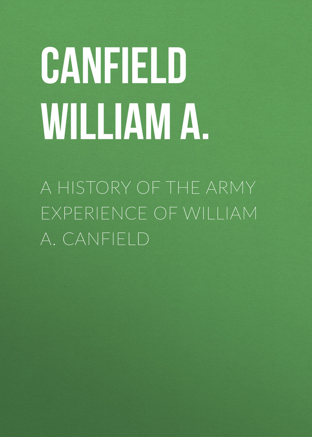 Обложка книги «A History of the Army Experience of William A. Canfield»