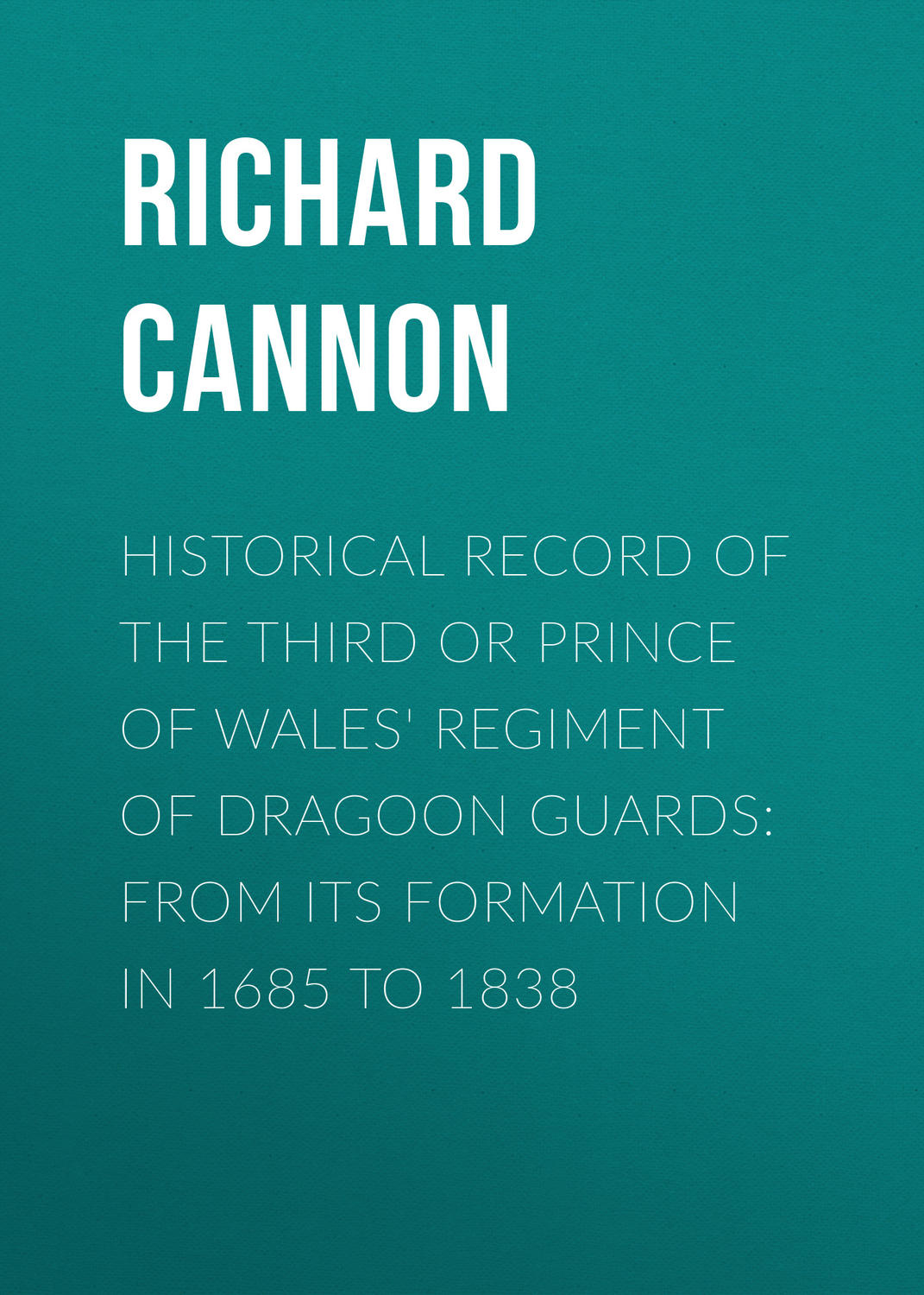 Обложка книги «Historical Record of the Third or Prince of Wales' Regiment of Dragoon Guards: From Its Formation in 1685 to 1838»