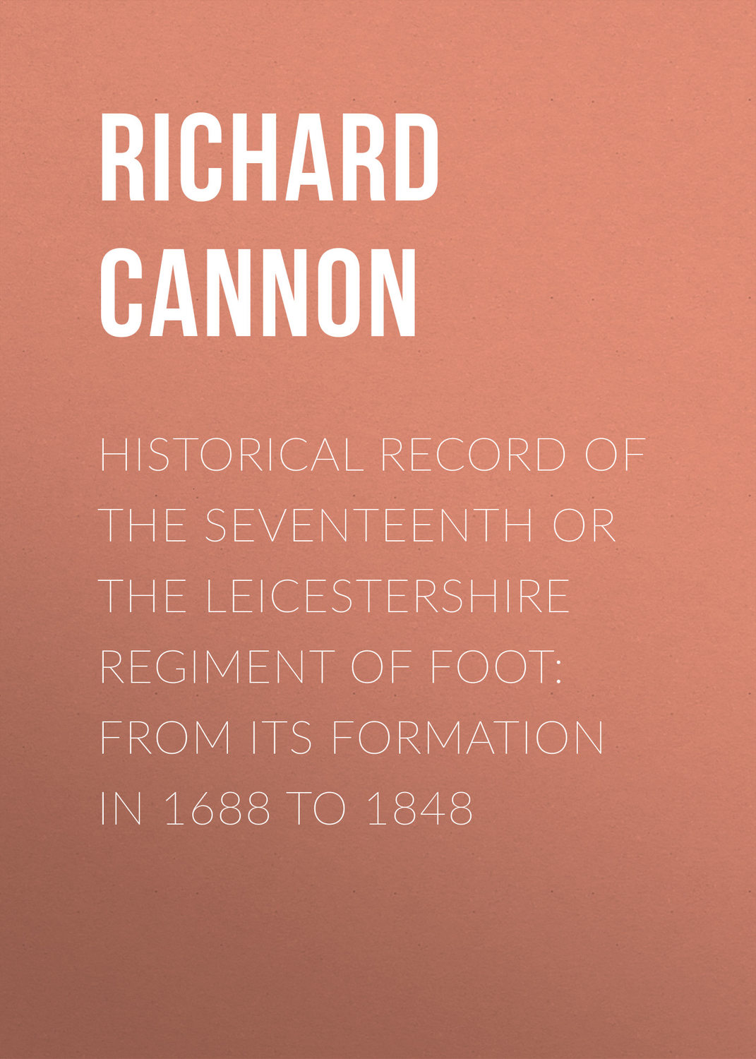 Обложка книги «Historical Record of the Seventeenth or The Leicestershire Regiment of Foot: From Its Formation in 1688 to 1848»