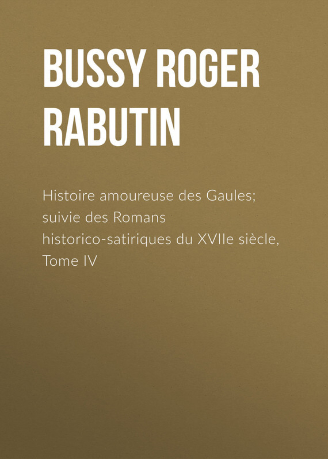Обложка книги «Histoire amoureuse des Gaules; suivie des Romans historico-satiriques du XVIIe siècle, Tome IV»