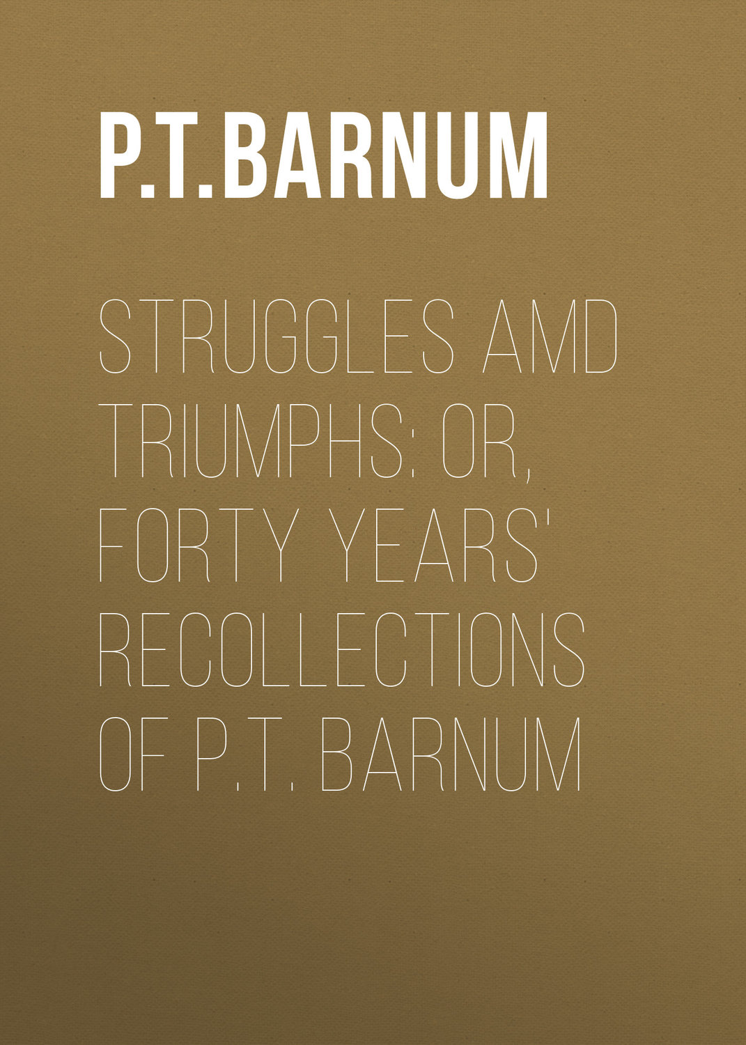 Обложка книги «Struggles amd Triumphs: or, Forty Years' Recollections of P.T. Barnum»