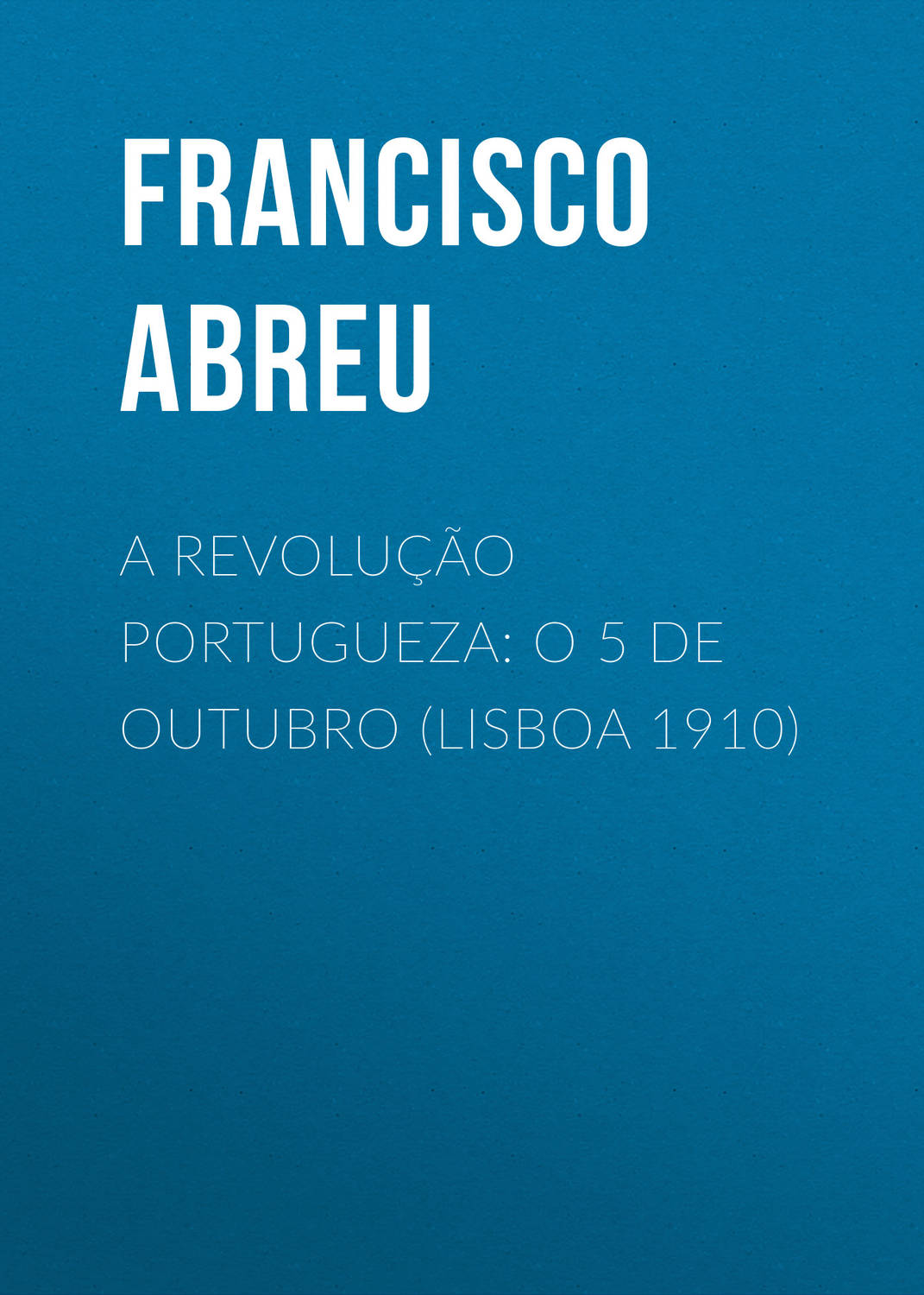 Обложка книги «A Revolução Portugueza: O 5 de Outubro (Lisboa 1910)»