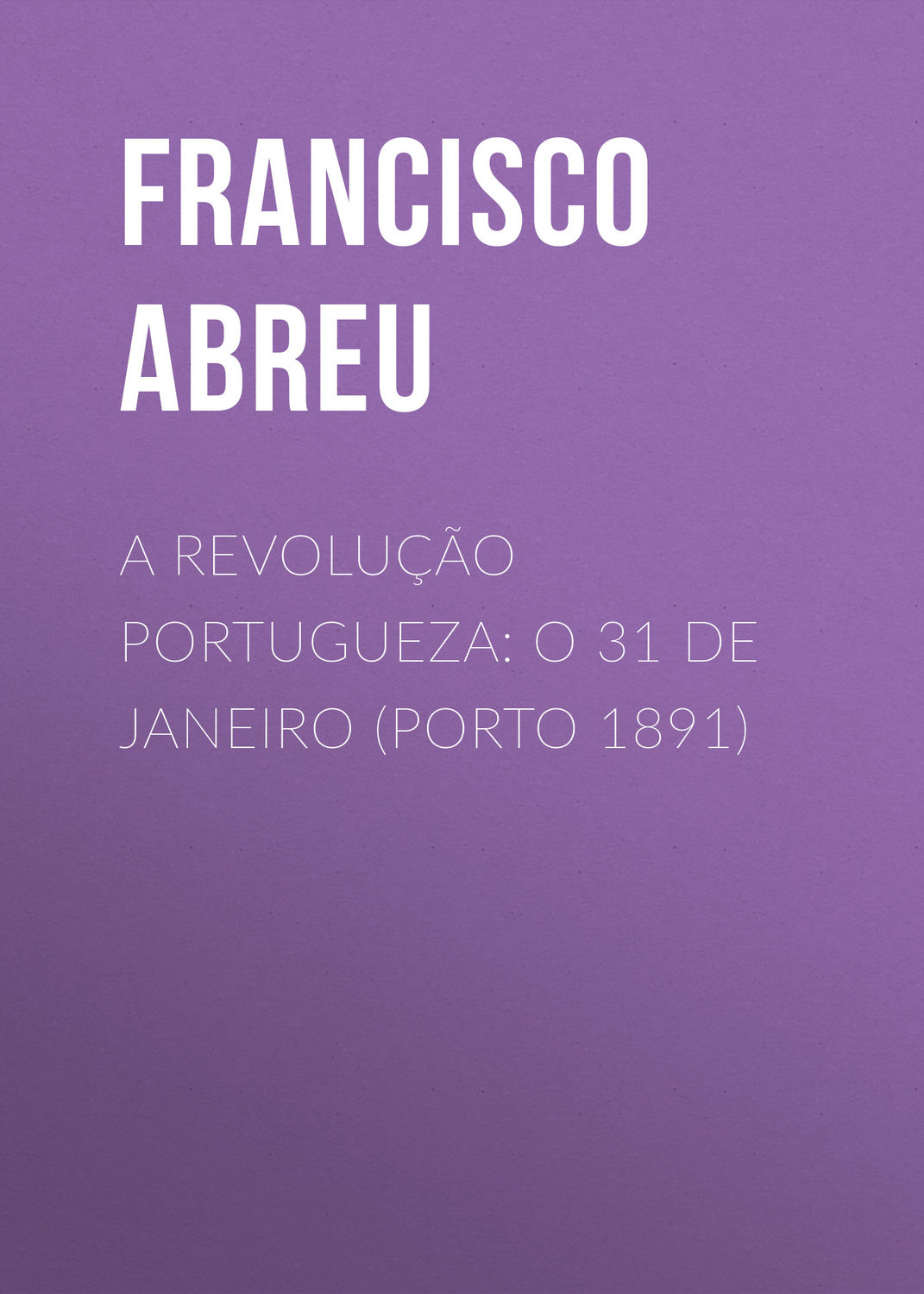 Обложка книги «A Revolução Portugueza: O 31 de Janeiro (Porto 1891)»