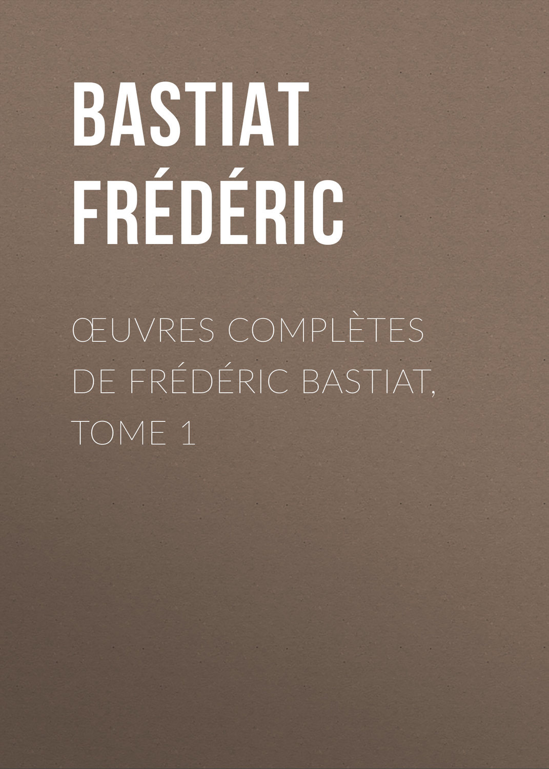 Обложка книги «Œuvres Complètes de Frédéric Bastiat, tome 1»