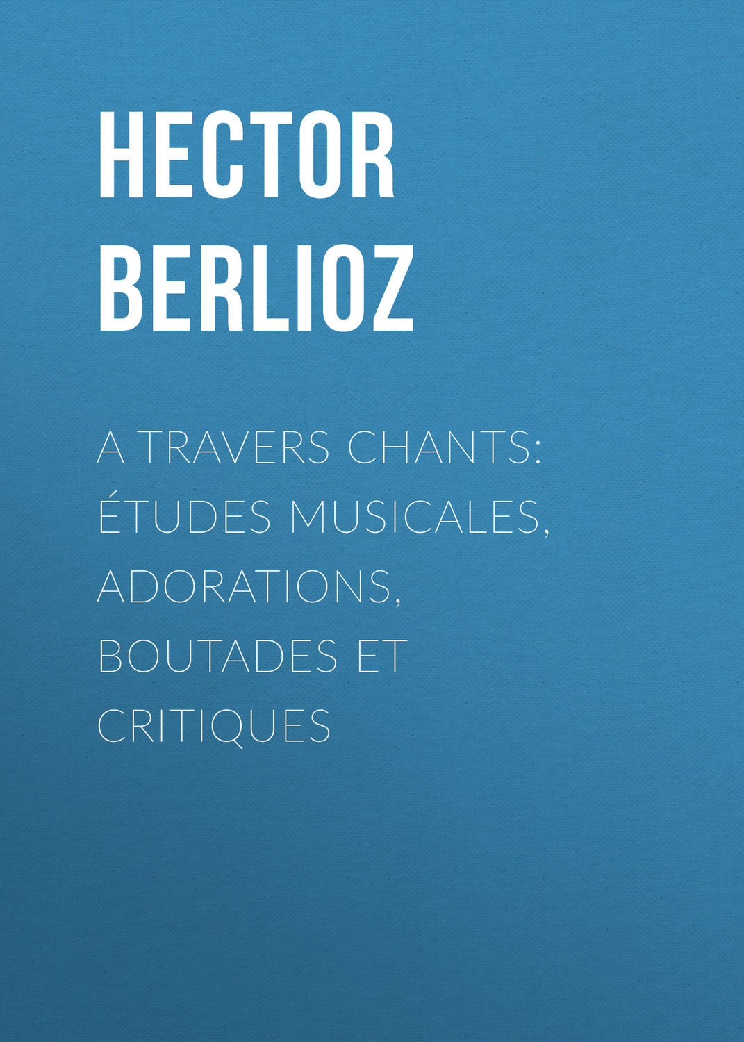Обложка книги «A travers chants: études musicales, adorations, boutades et critiques»