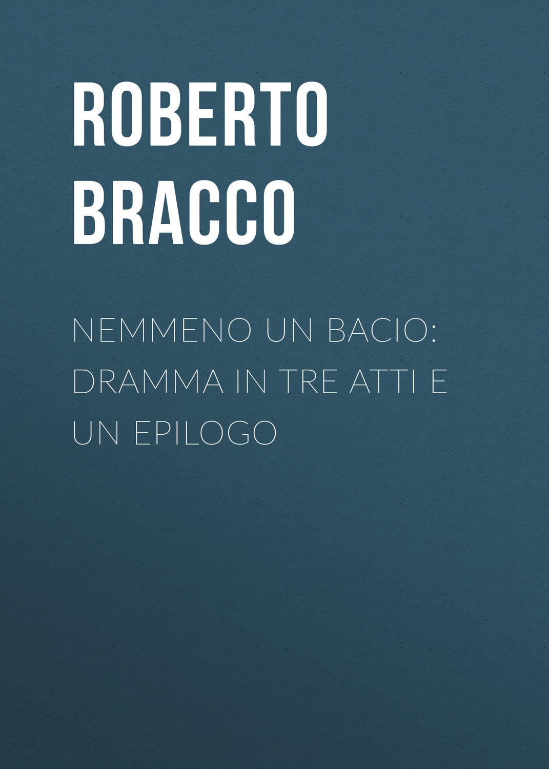 Обложка книги «Nemmeno un bacio: Dramma in tre atti e un epilogo»