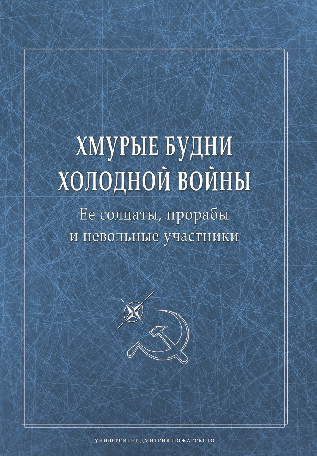 Обложка книги «Хмурые будни холодной войны. Ее солдаты, прорабы и невольные участники»
