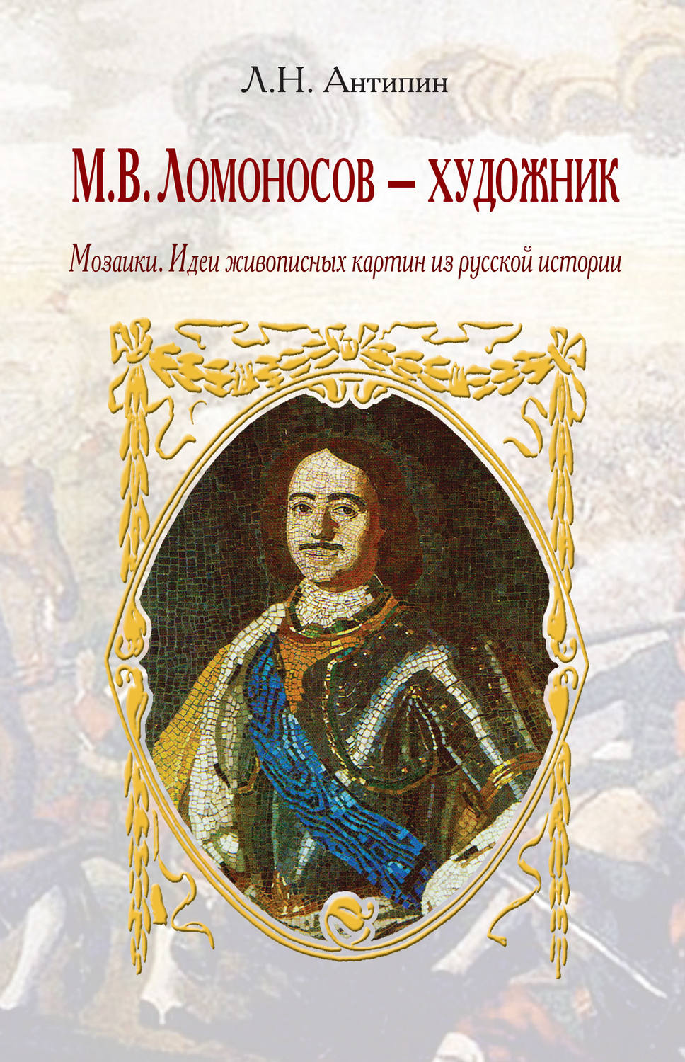 Обложка книги «М. В. Ломоносов – художник. Мозаики. Идеи живописных картин из русской истории»