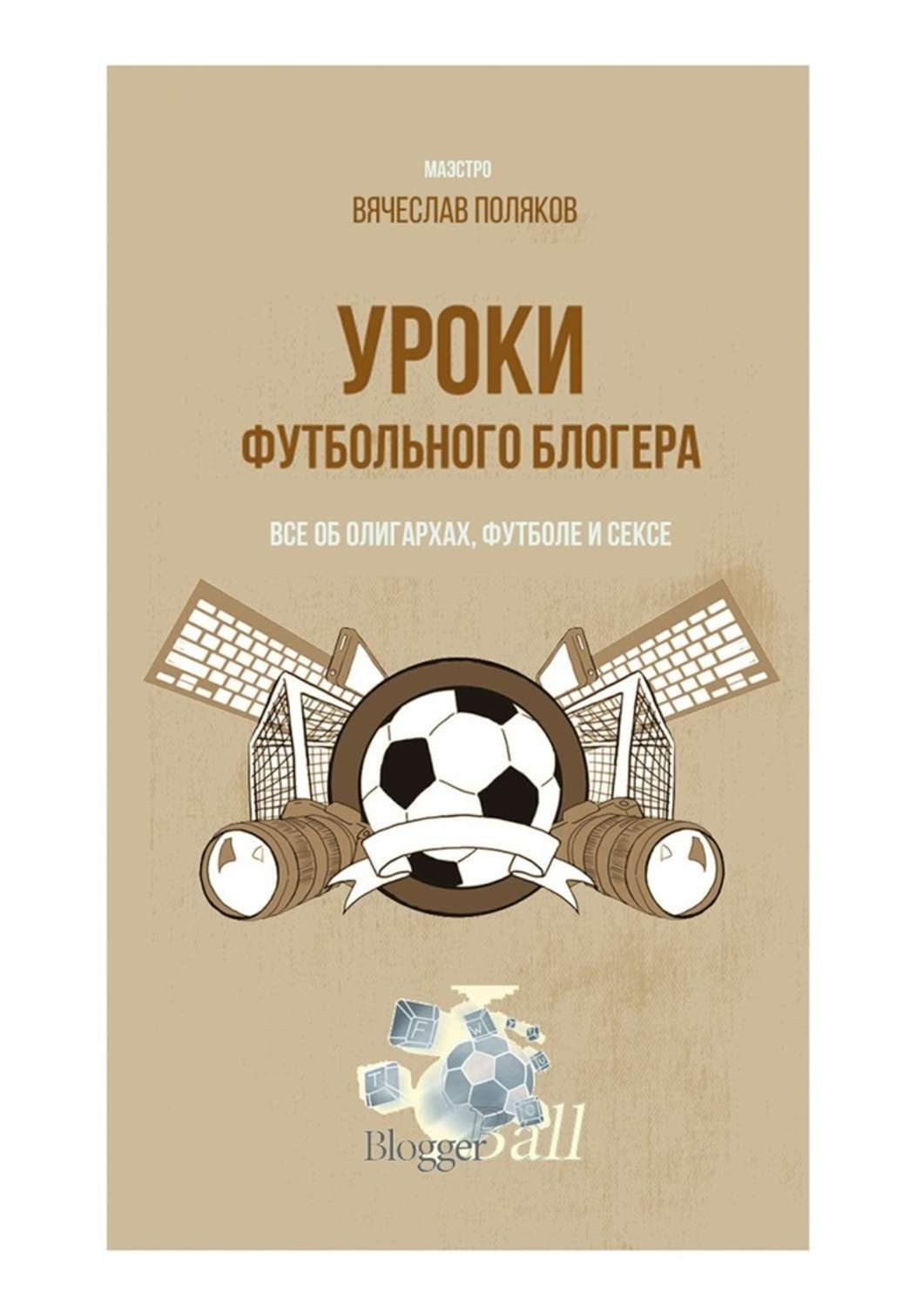 Обложка книги «Уроки футбольного блогера. Все об олигархах, футболе и сексе»