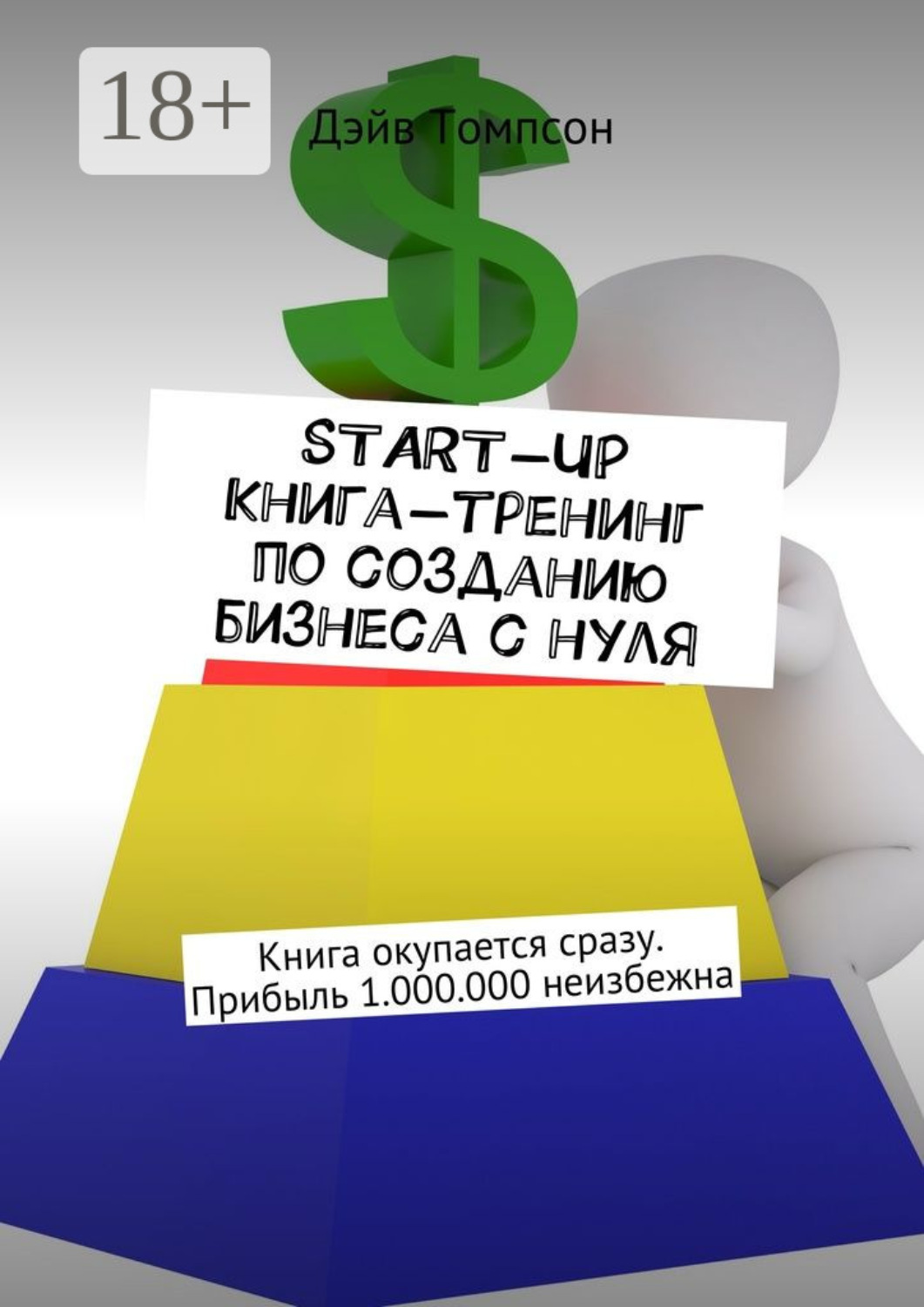 Обложка книги «Start-up. Книга-тренинг по созданию бизнеса с нуля. Книга окупается сразу. Прибыль 1.000.000 неизбежна»