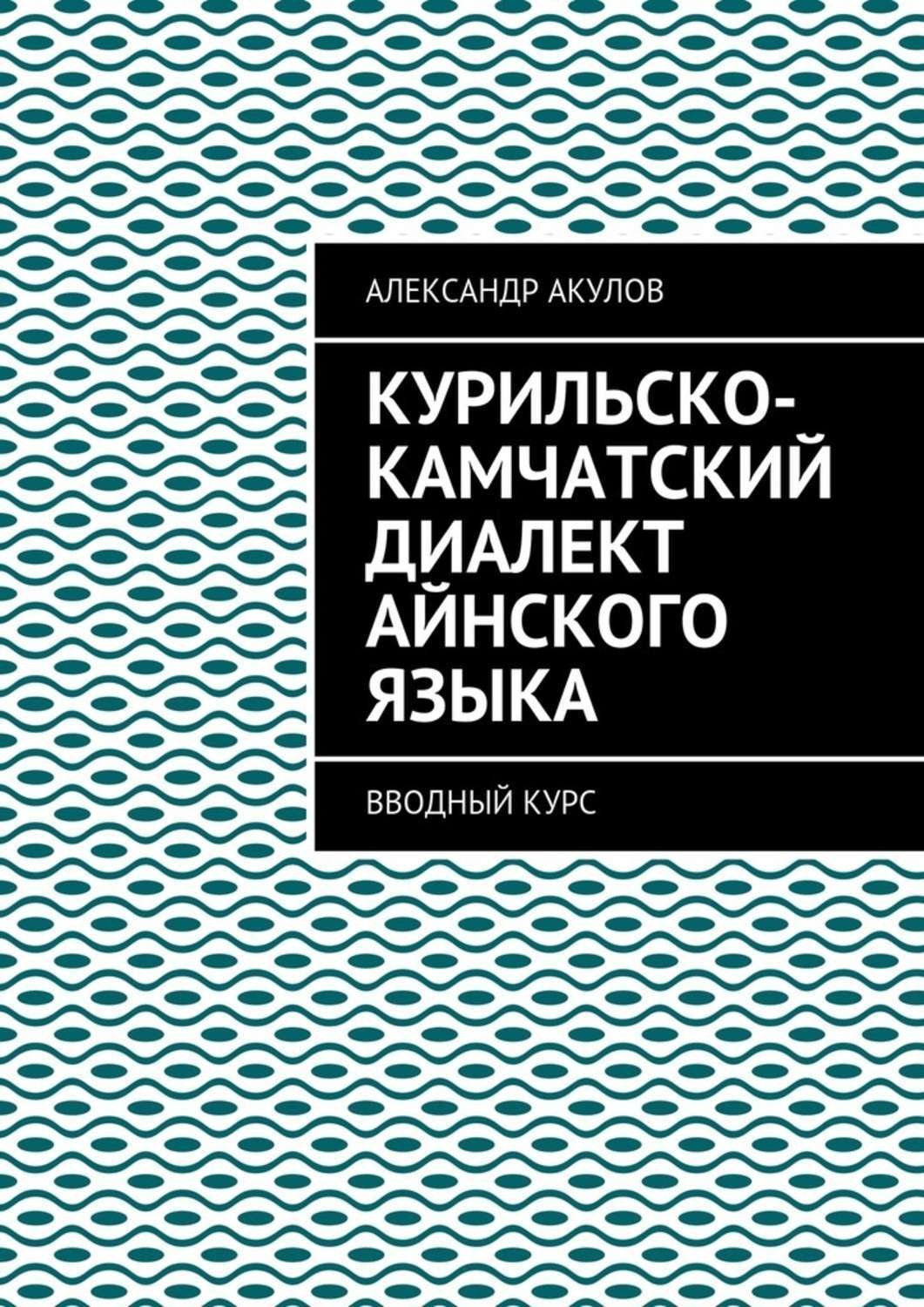Обложка книги «Курильско-Камчатский диалект айнского языка. Вводный курс»
