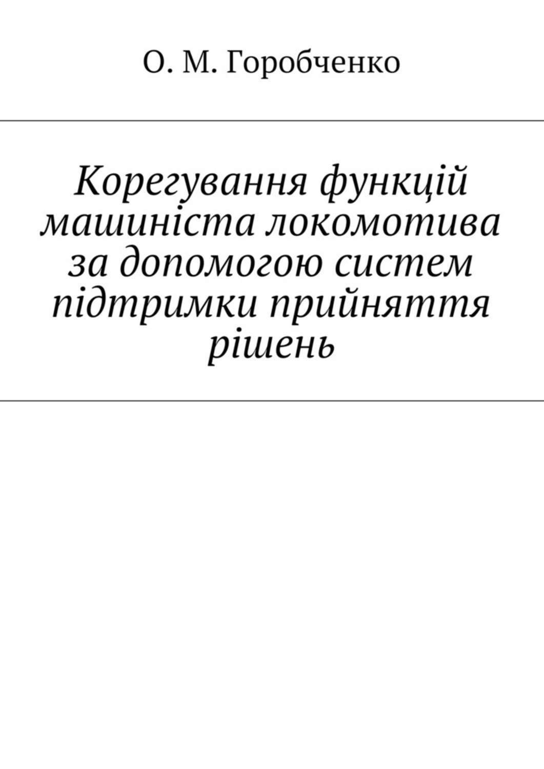 Обложка книги «Корегування функцій машиніста локомотива за допомогою систем підтримки прийняття рішень»