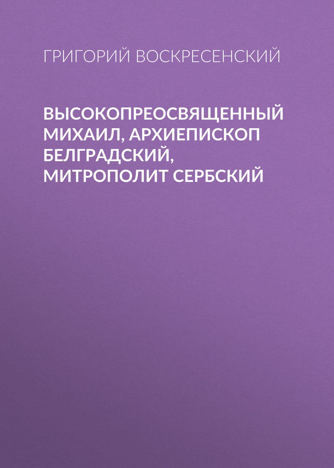 Обложка книги «Высокопреосвященный Михаил, архиепископ Белградский, митрополит Сербский»