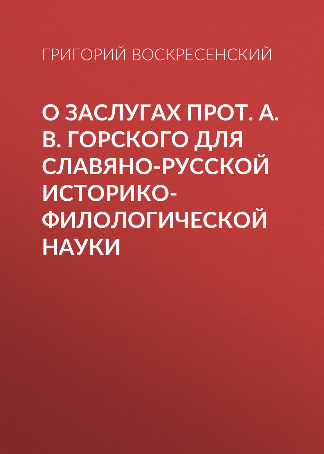 Обложка книги «О заслугах прот. А. В. Горского для славяно-русской историко-филологической науки»
