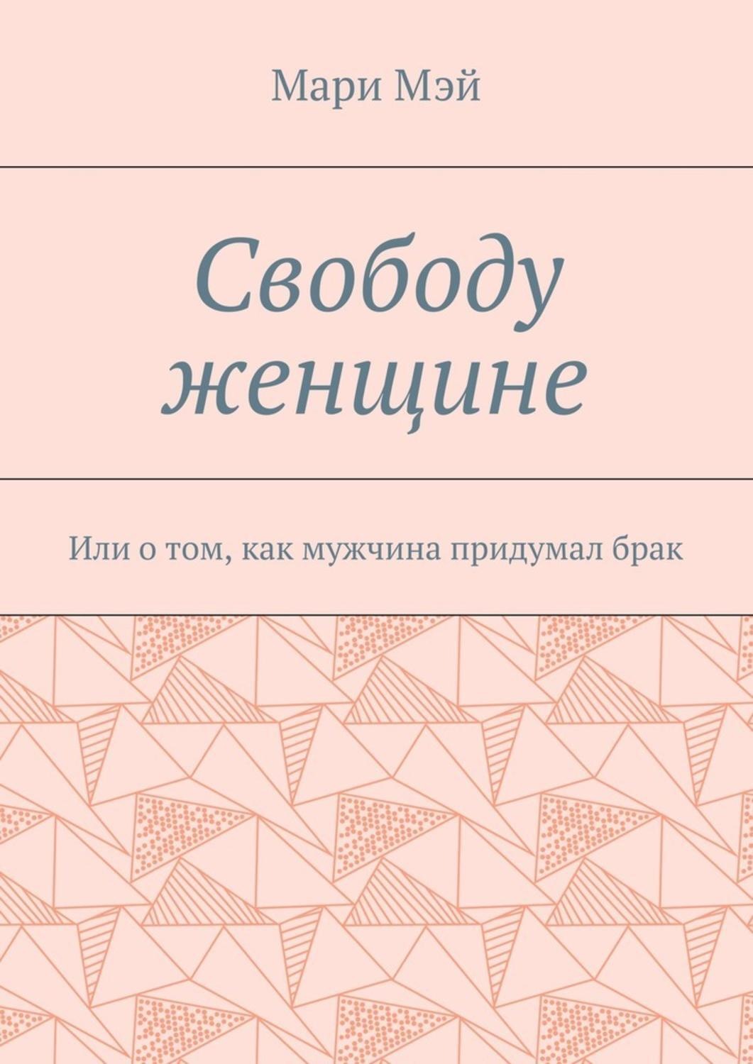 Обложка книги «Свободу женщине. Или о том, как мужчина придумал брак»