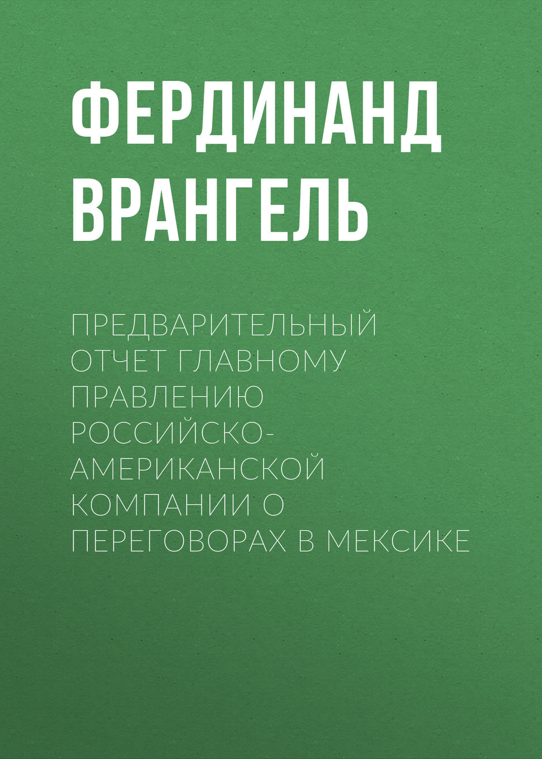 Обложка книги «Предварительный отчет Главному правлению Российско-Американской компании о переговорах в Мексике»