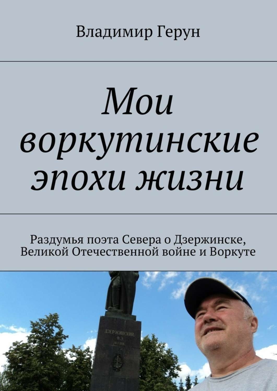Обложка книги «Мои воркутинские эпохи жизни. Раздумья поэта Севера о Дзержинске, Великой Отечественной войне и Воркуте»