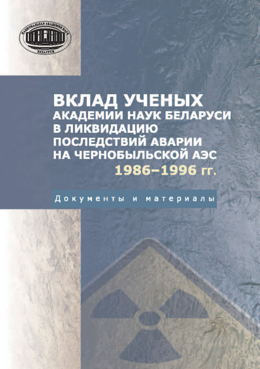 Обложка книги «Вклад ученых Академии наук Беларуси в ликвидацию последствий аварии на Чернобыльской АЭС (1986—1996 гг.) Документы и материалы»