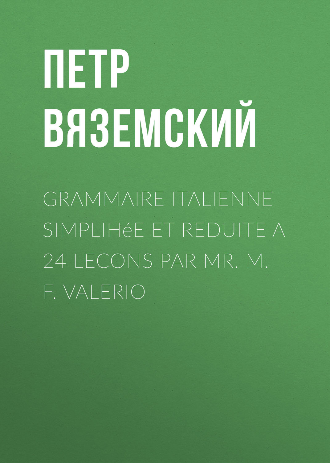 Обложка книги «Grammaire italienne simplihée et reduite a 24 lecons par Mr. M. F. Valerio»