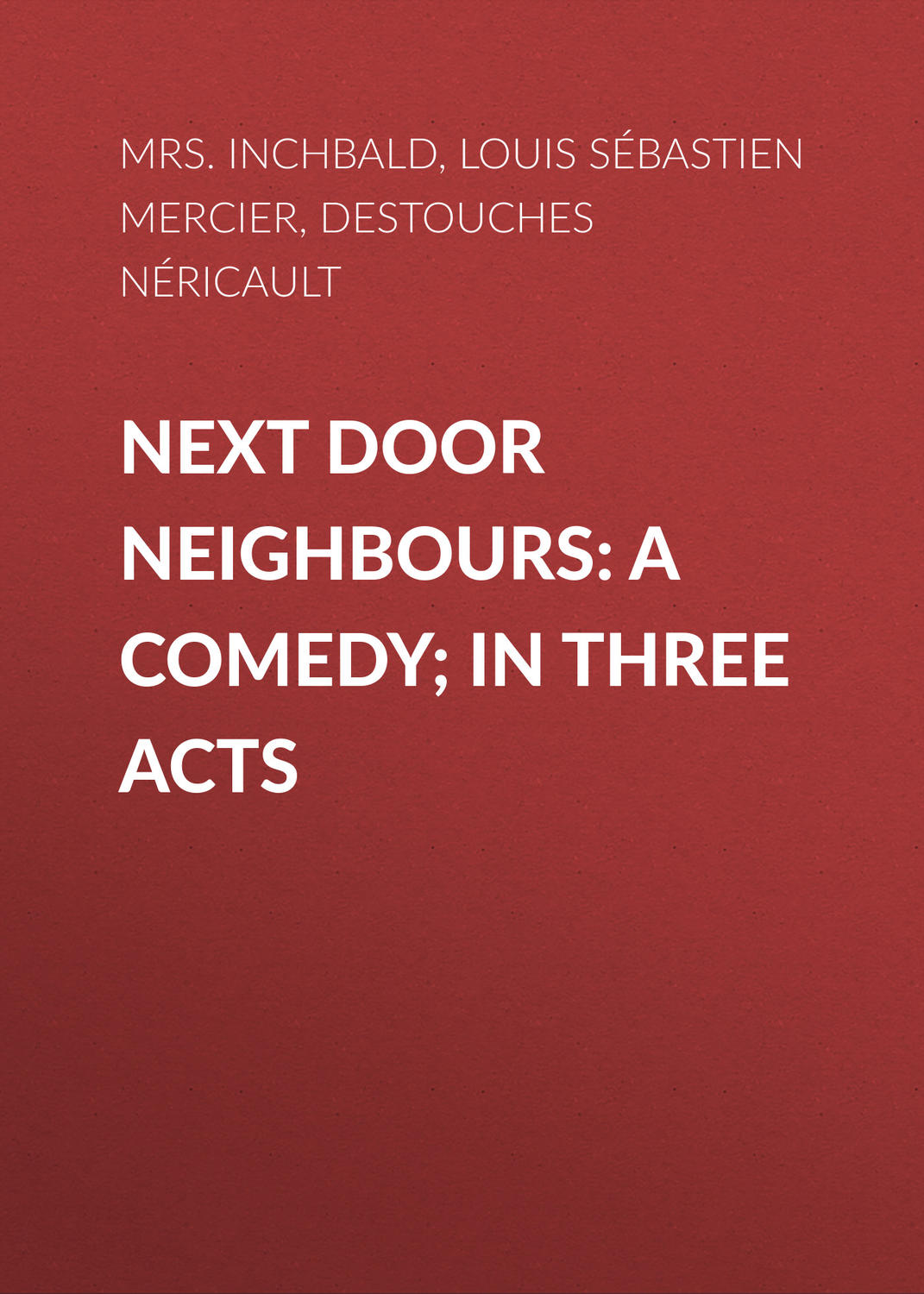 Обложка книги «Next Door Neighbours: A Comedy; In Three Acts»