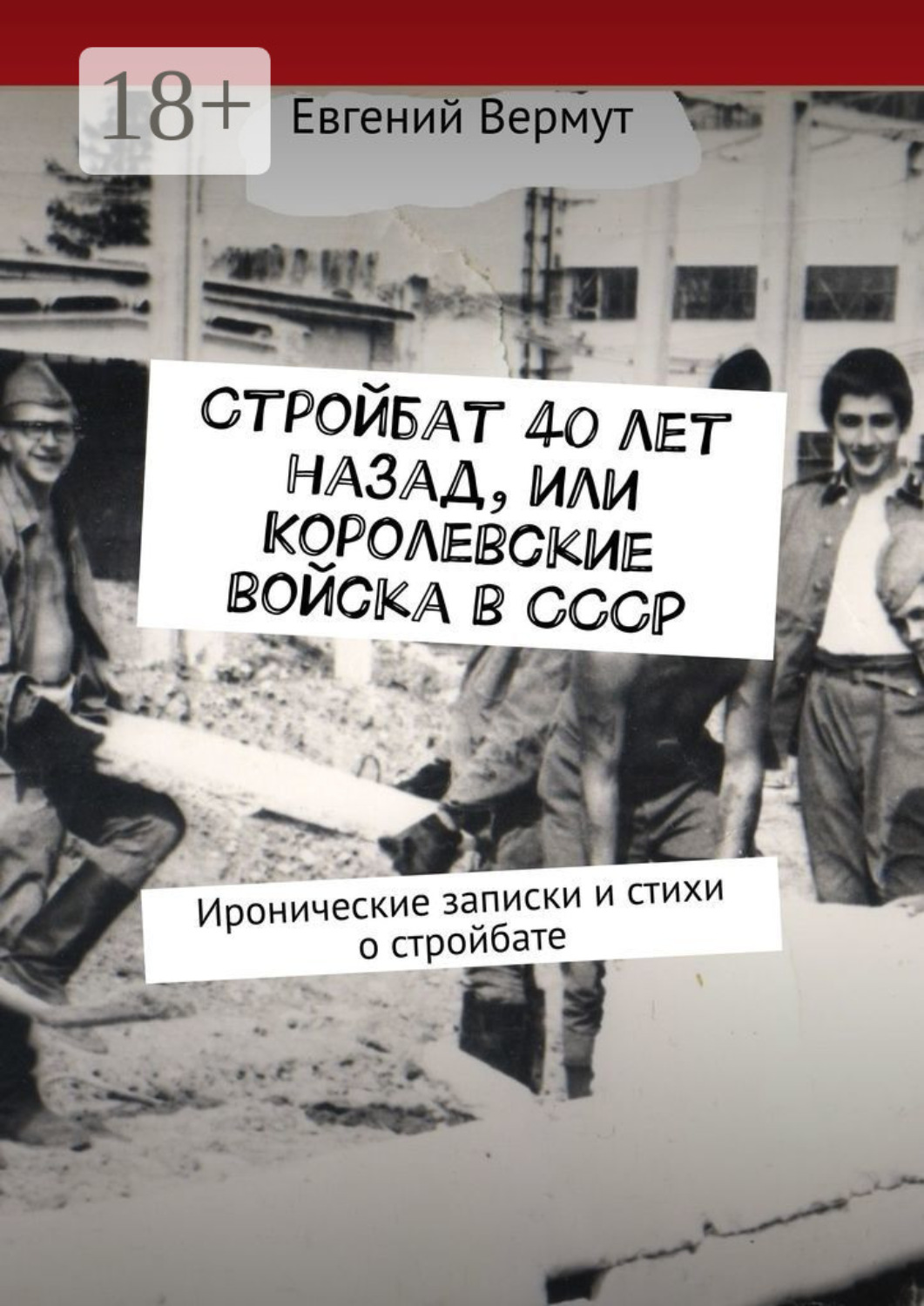 Обложка книги «Стройбат 40 лет назад, или Королевские войска в СССР. Иронические записки и стихи о стройбате»