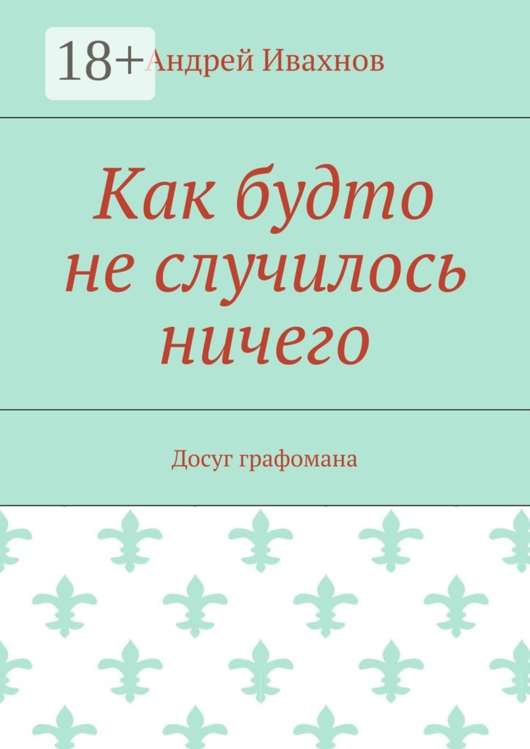 Обложка книги «Как будто не случилось ничего. Досуг графомана»