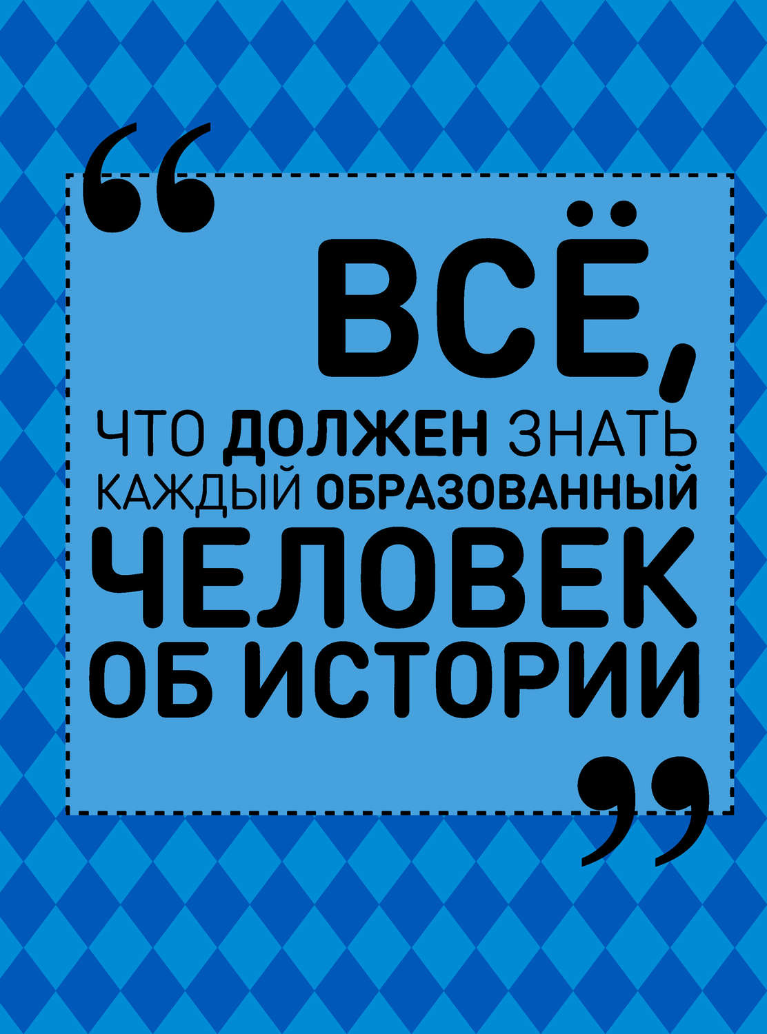 Обложка книги «Всё, что должен знать каждый образованный человек об истории»