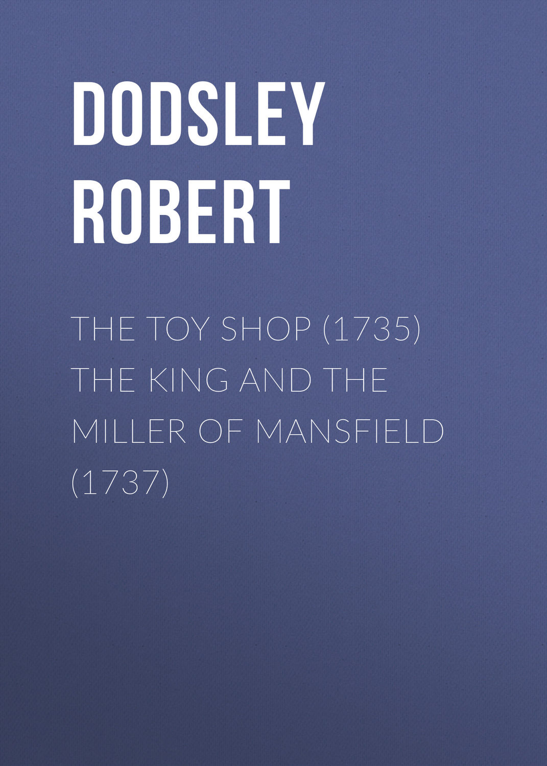 Обложка книги «The Toy Shop (1735) The King and the Miller of Mansfield (1737)»