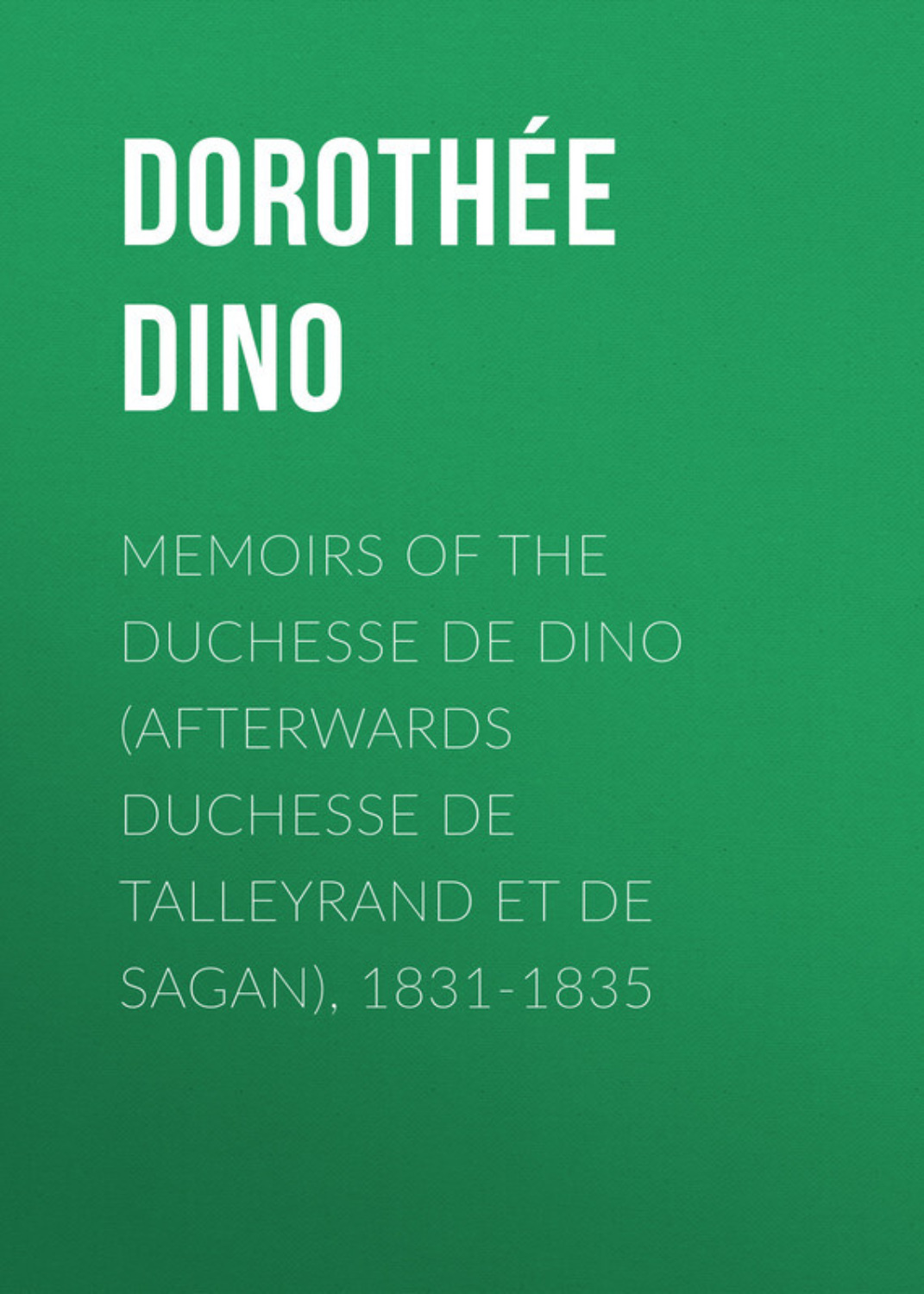 Обложка книги «Memoirs of the Duchesse de Dino (Afterwards Duchesse de Talleyrand et de Sagan), 1831-1835»