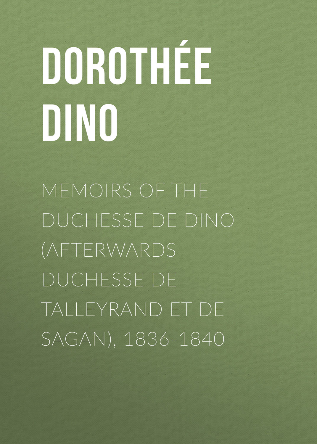 Обложка книги «Memoirs of the Duchesse de Dino (Afterwards Duchesse de Talleyrand et de Sagan), 1836-1840»