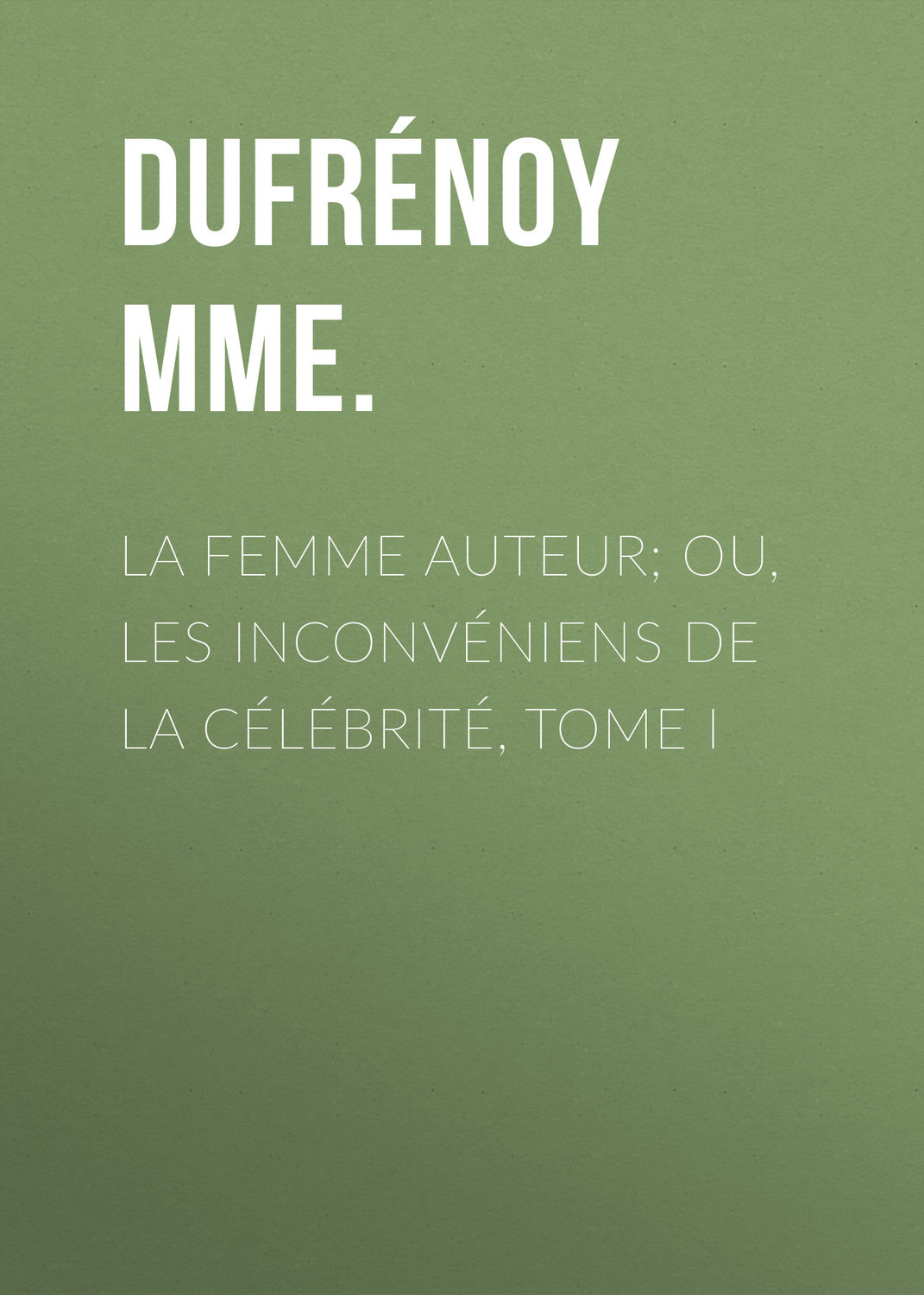 Обложка книги «La femme auteur; ou, les inconvéniens de la célébrité, tome I»