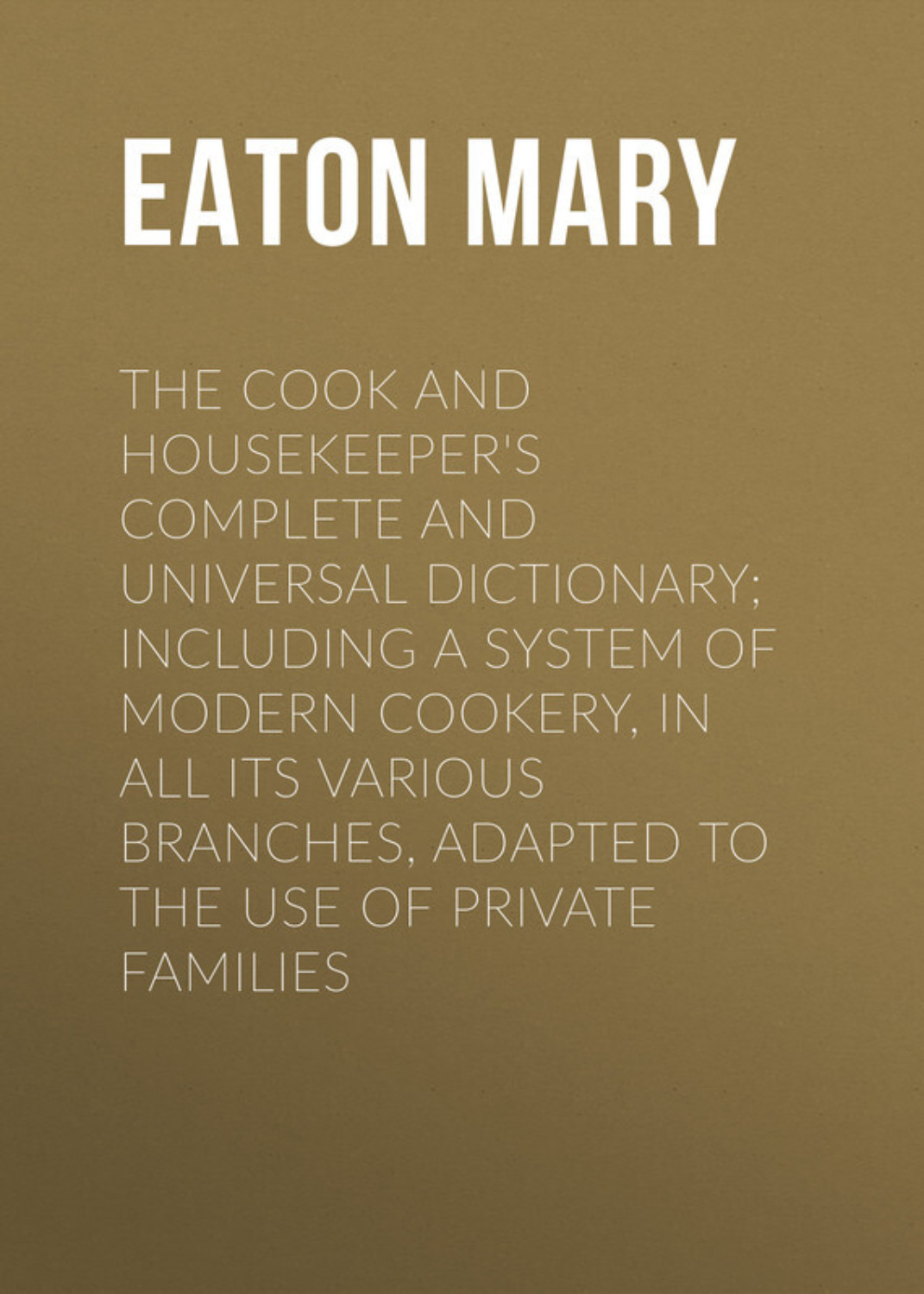Обложка книги «The Cook and Housekeeper's Complete and Universal Dictionary; Including a System of Modern Cookery, in all Its Various Branches, Adapted to the Use of Private Families»