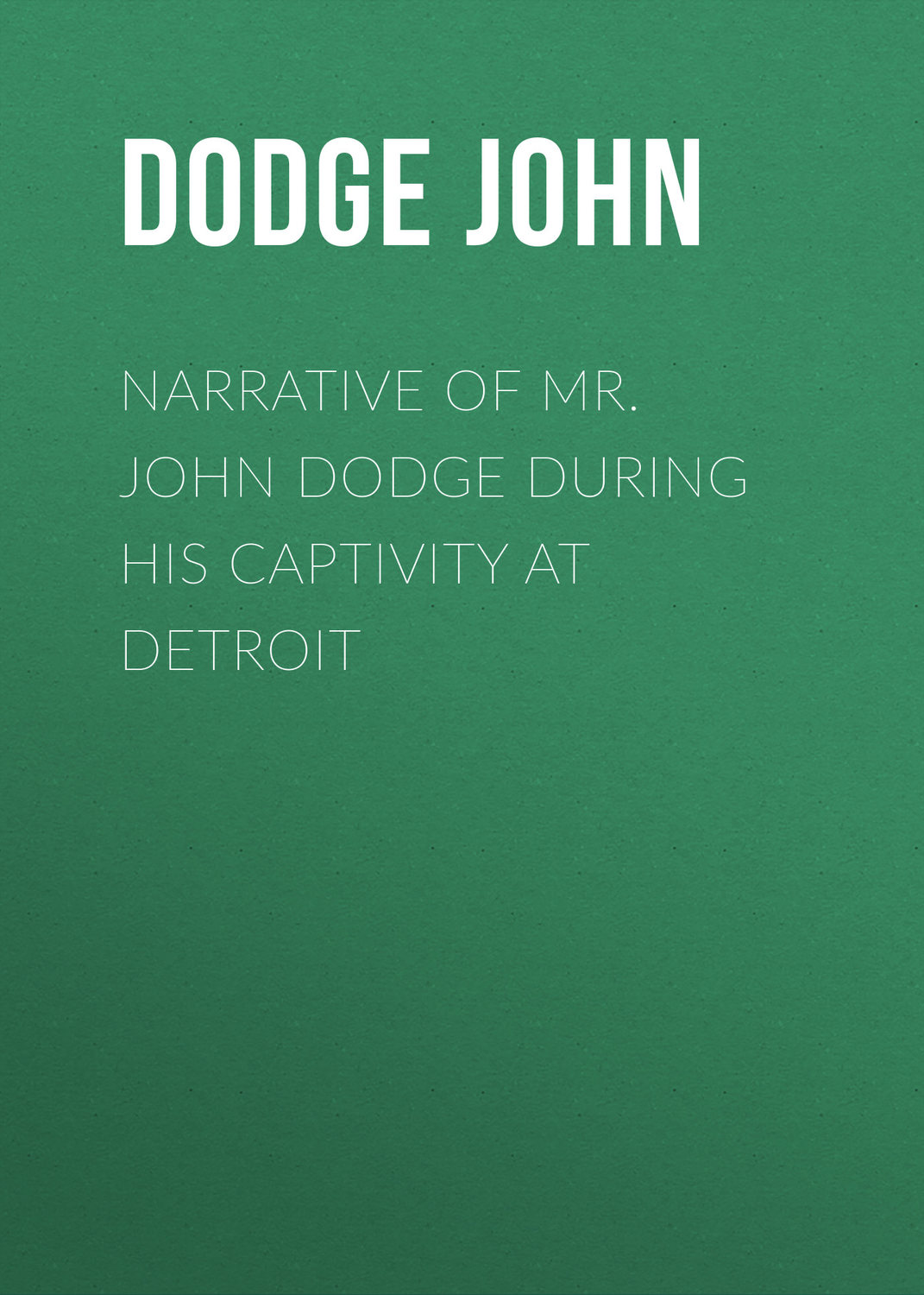 Обложка книги «Narrative of Mr. John Dodge during his Captivity at Detroit»