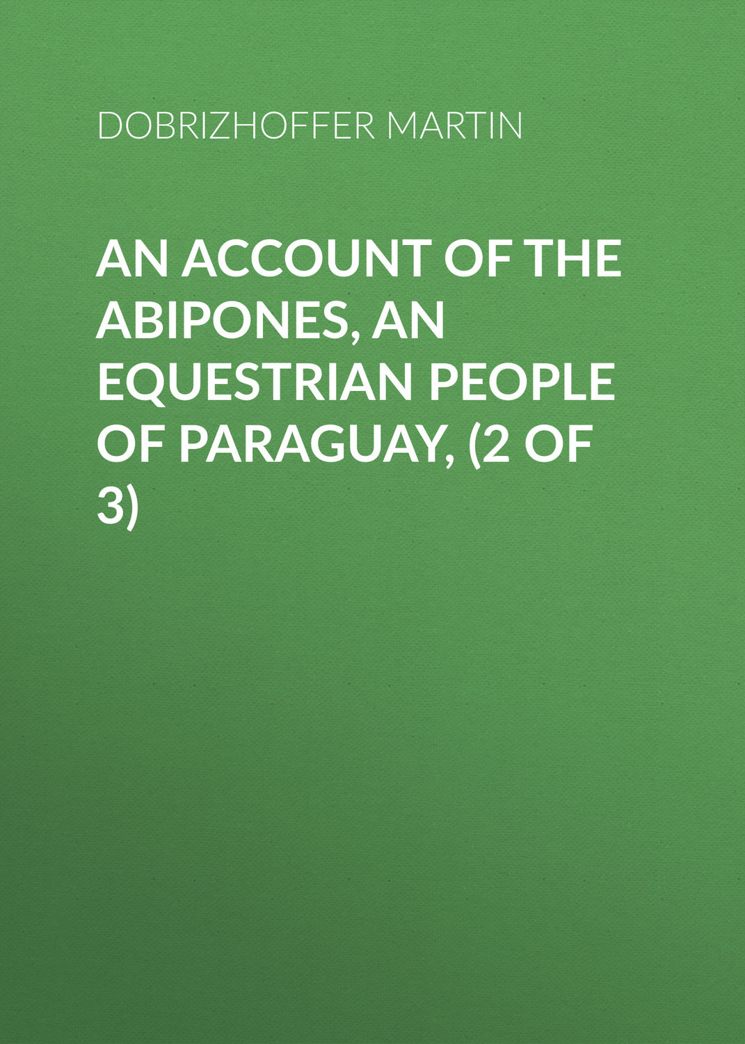 Обложка книги «An Account of the Abipones, an Equestrian People of Paraguay, (2 of 3)»