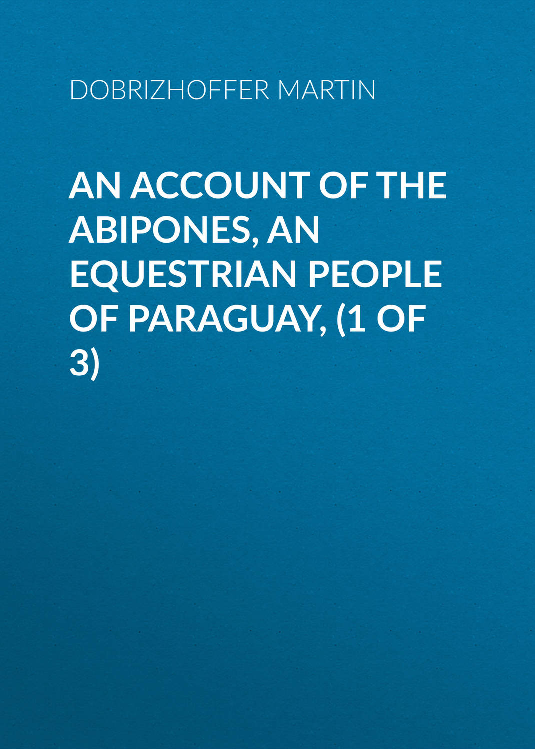 Обложка книги «An Account of the Abipones, an Equestrian People of Paraguay, (1 of 3)»