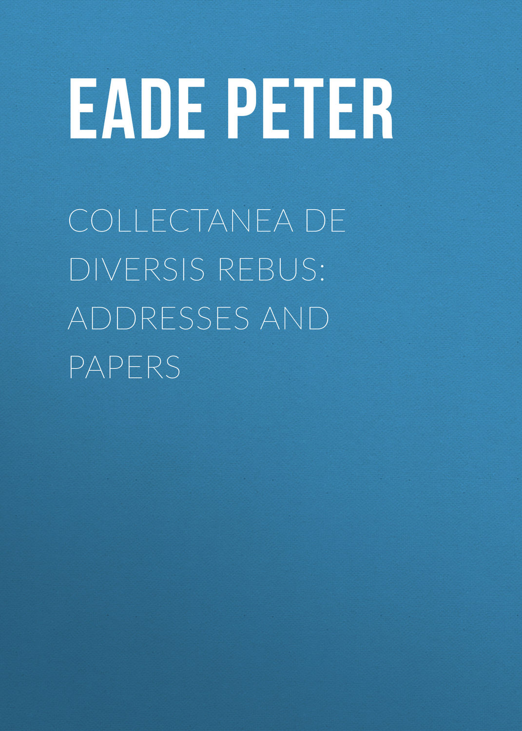 Обложка книги «Collectanea de Diversis Rebus: Addresses and Papers»