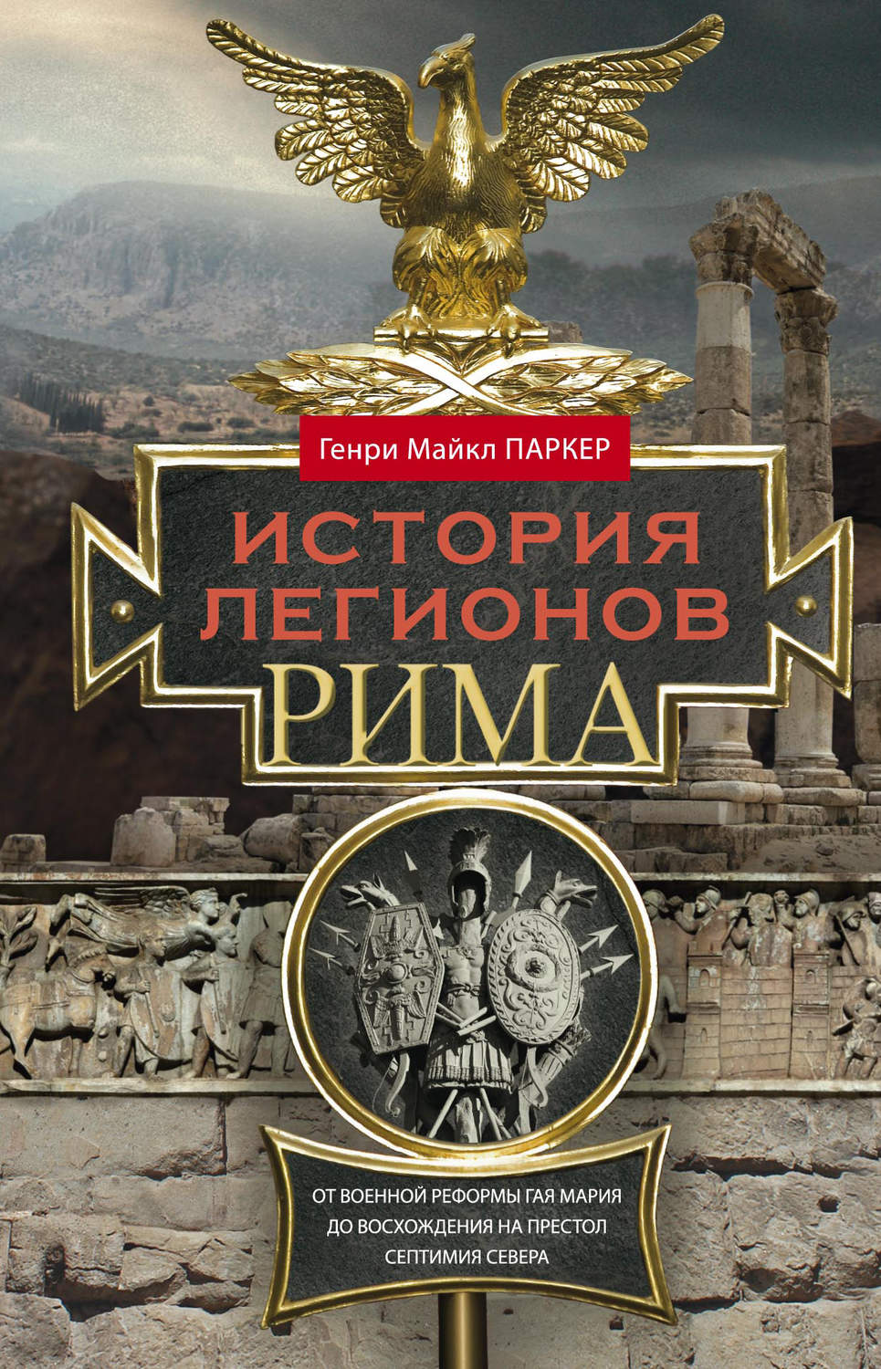 Обложка книги «История легионов Рима. От военной реформы Гая Мария до восхождения на престол Септимия Севера»