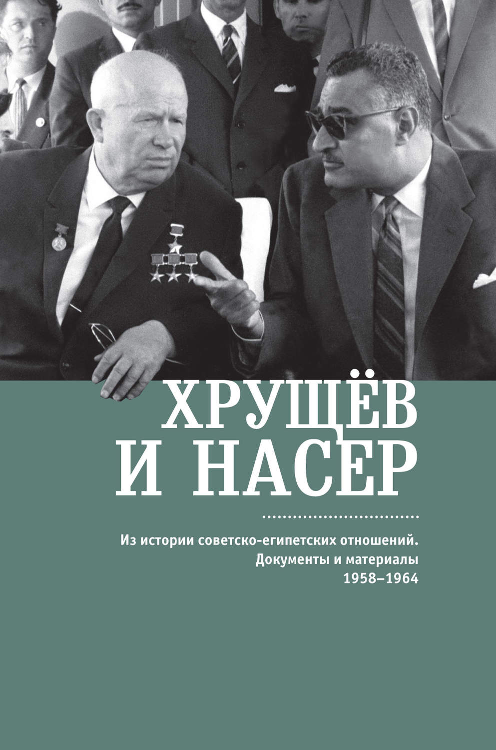 Обложка книги «Хрущёв и Насер. Из истории советско-египетских отношений. Документы и материалы. 1958–1964»