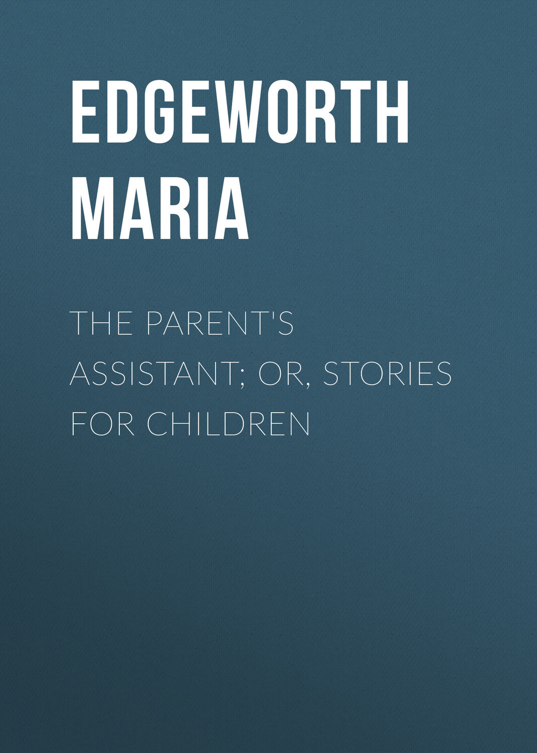 Обложка книги «The Parent's Assistant; Or, Stories for Children»