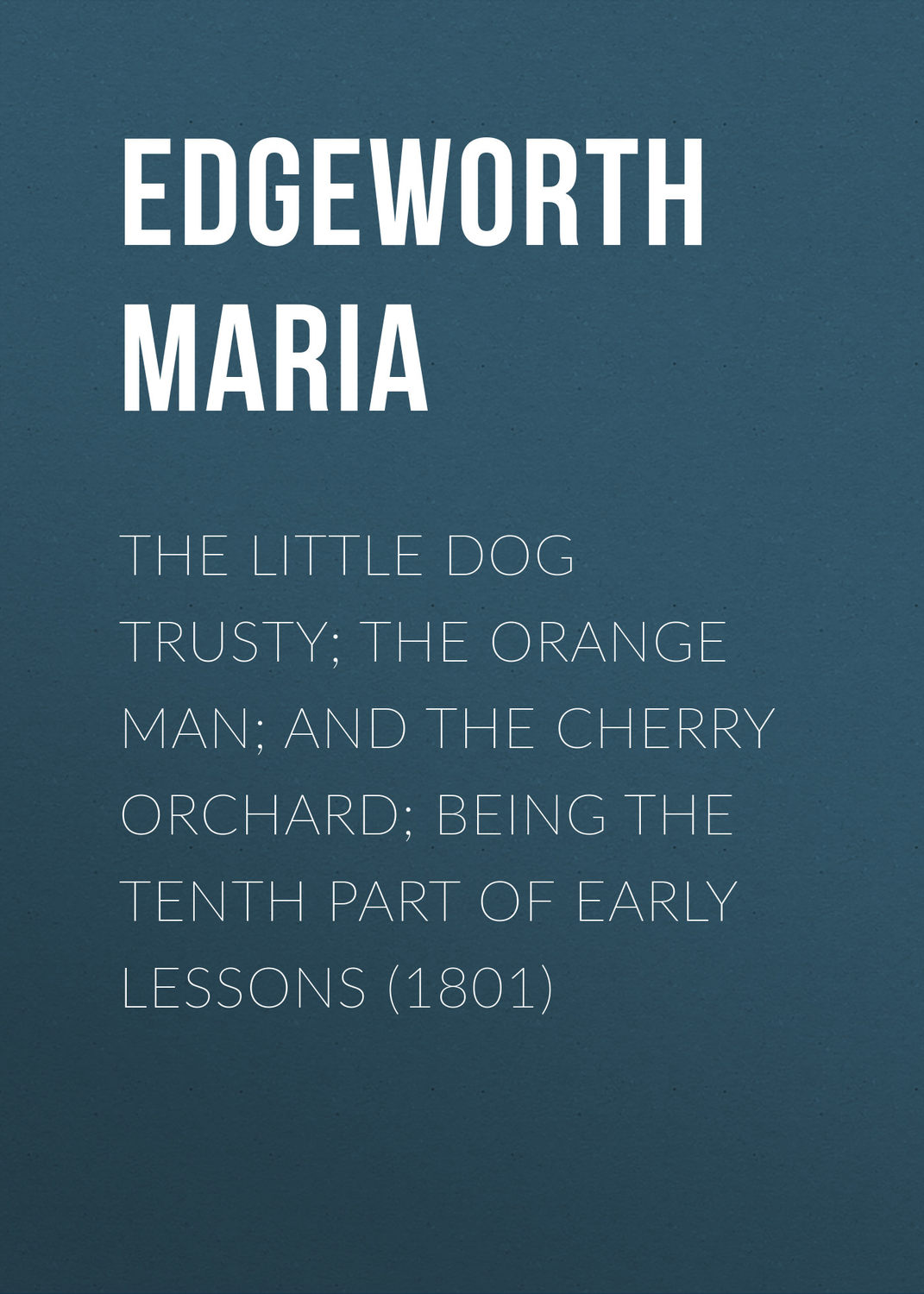 Обложка книги «The Little Dog Trusty; The Orange Man; and the Cherry Orchard; Being the Tenth Part of Early Lessons (1801)»