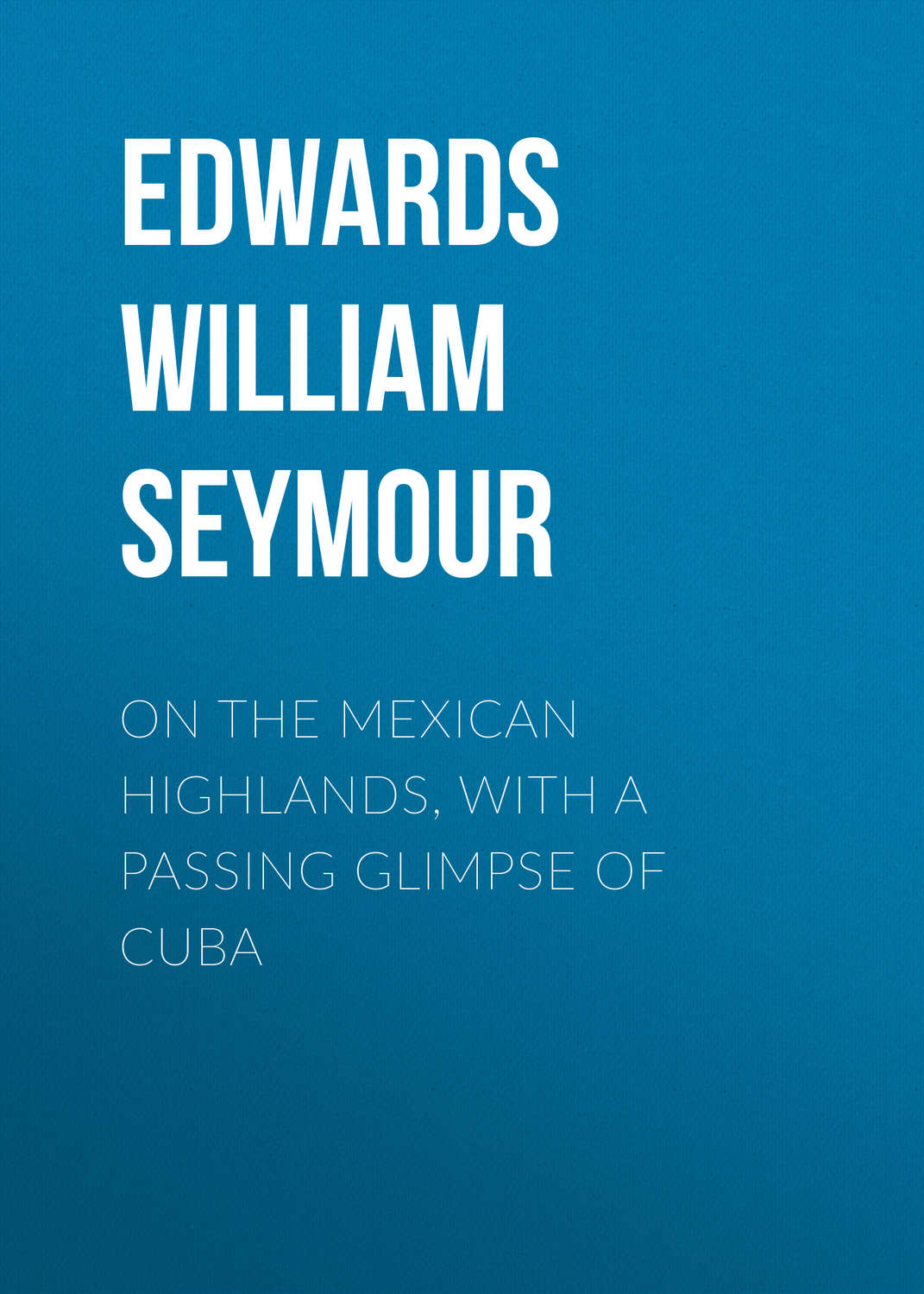 Обложка книги «On the Mexican Highlands, with a Passing Glimpse of Cuba»