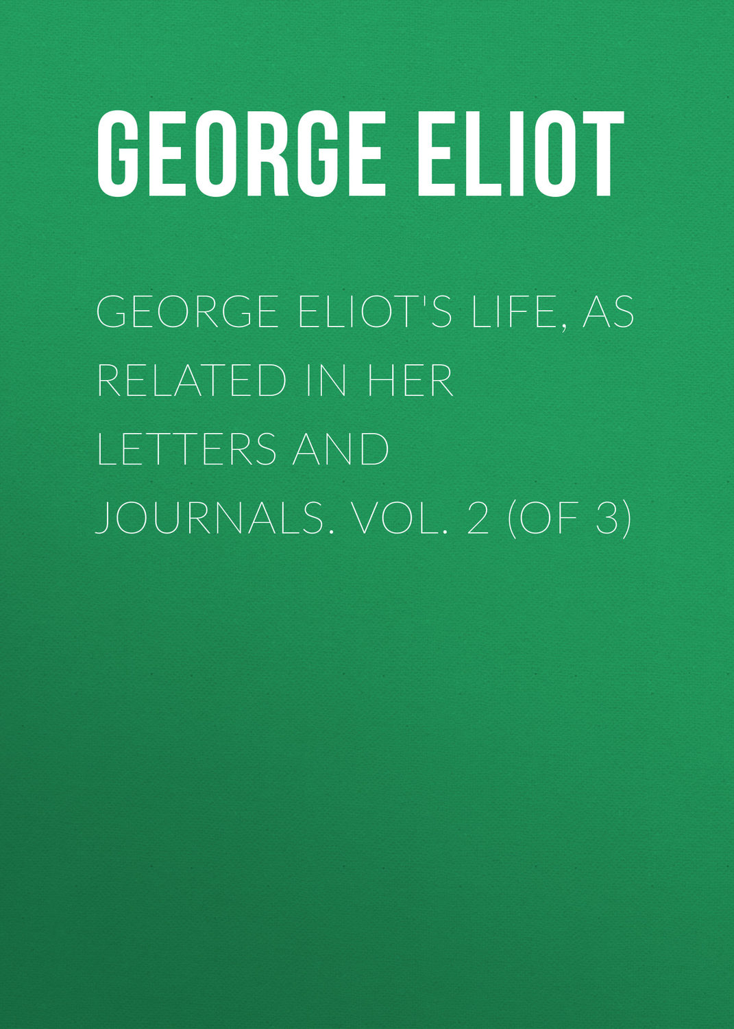 Обложка книги «George Eliot's Life, as Related in Her Letters and Journals. Vol. 2 (of 3)»