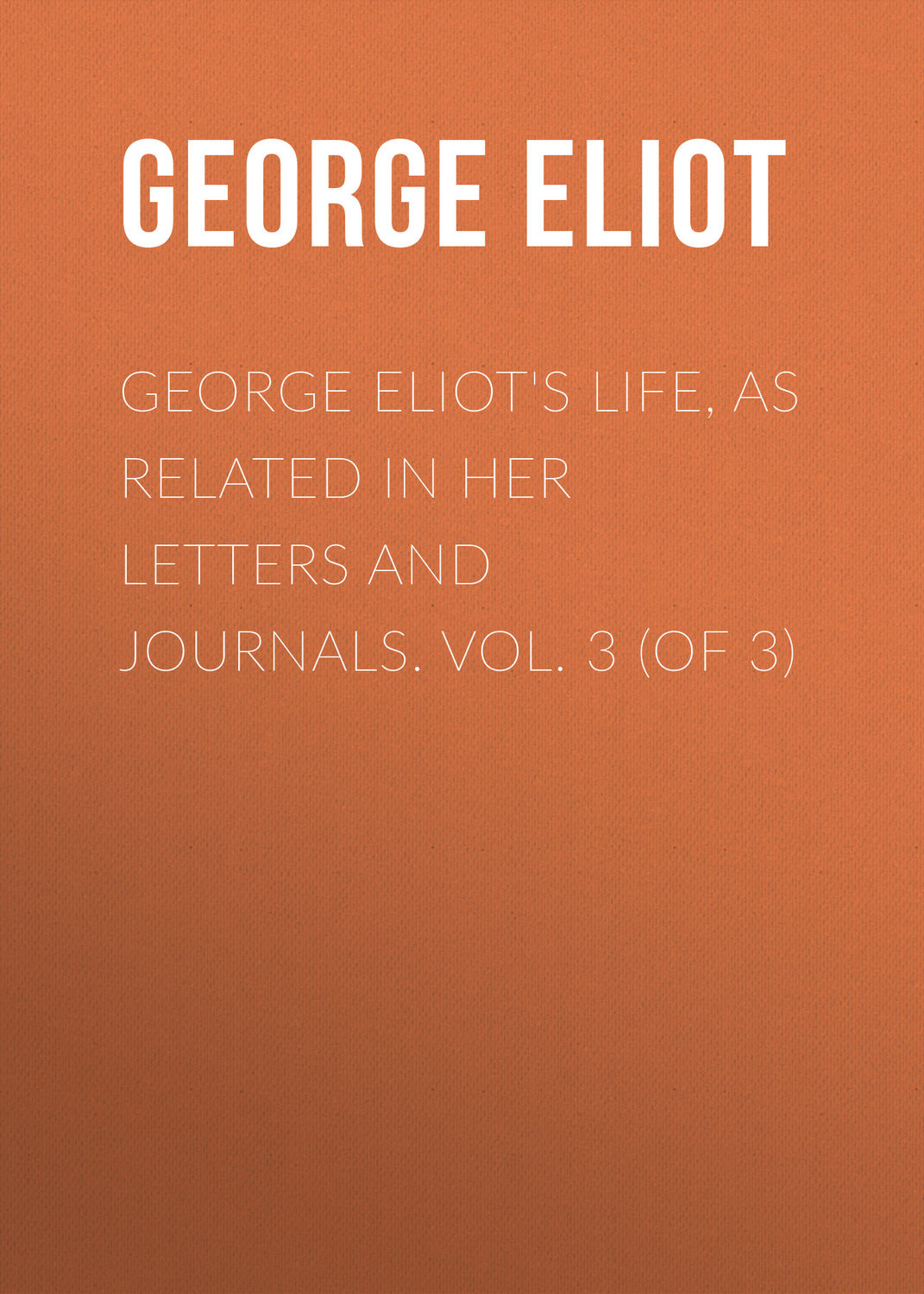 Обложка книги «George Eliot's Life, as Related in Her Letters and Journals. Vol. 3 (of 3)»