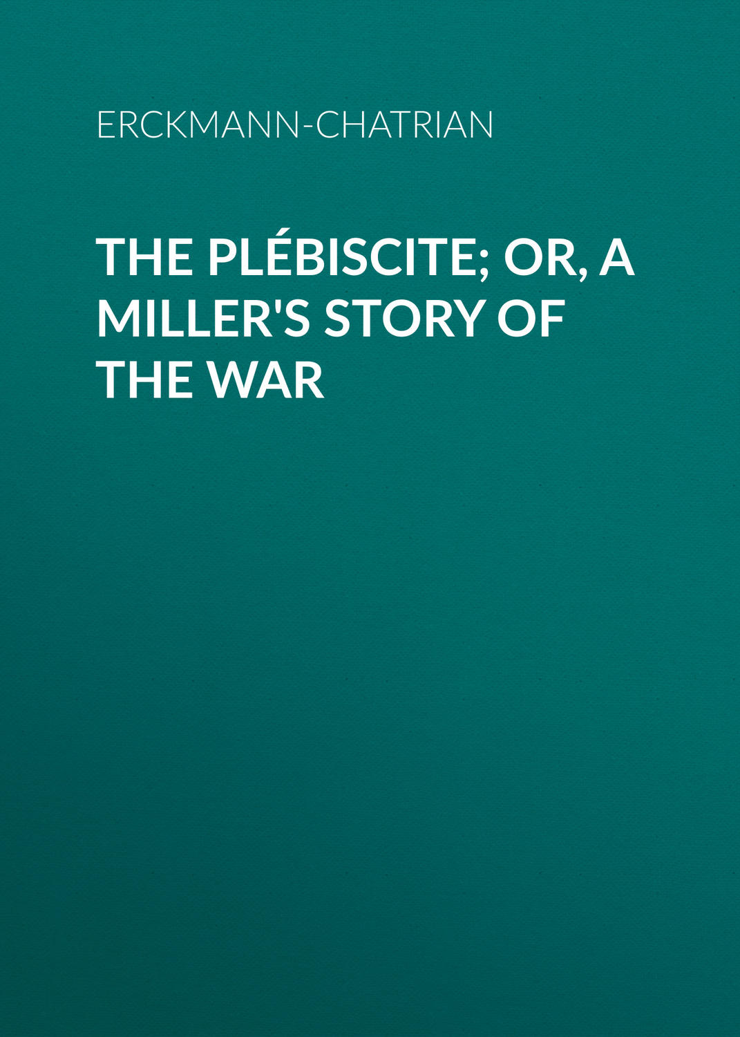 Обложка книги «The Plébiscite; or, A Miller's Story of the War»
