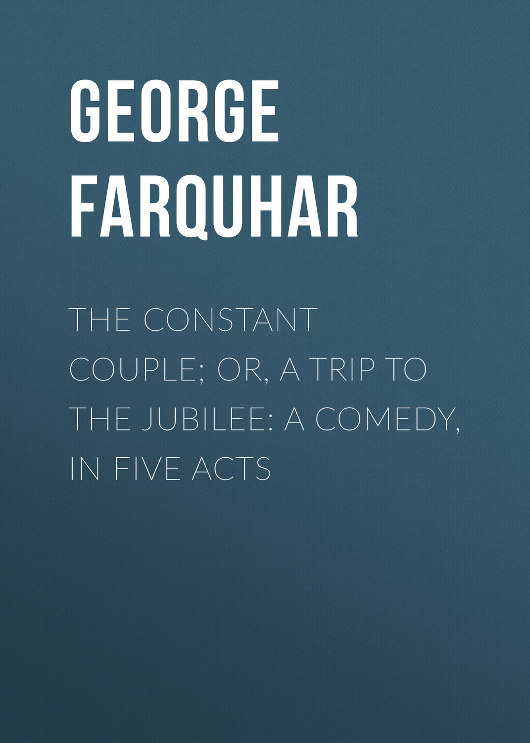 Обложка книги «The Constant Couple; Or, A Trip to the Jubilee: A Comedy, in Five Acts»