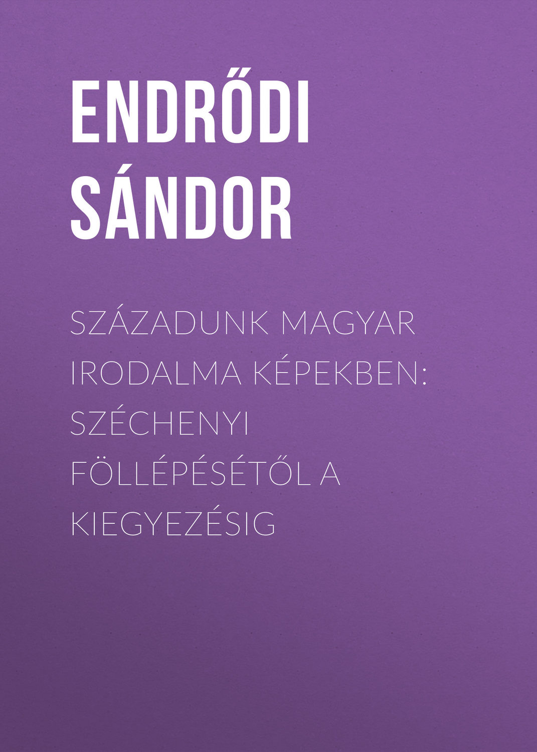 Обложка книги «Századunk magyar irodalma képekben: Széchenyi föllépésétől a kiegyezésig»