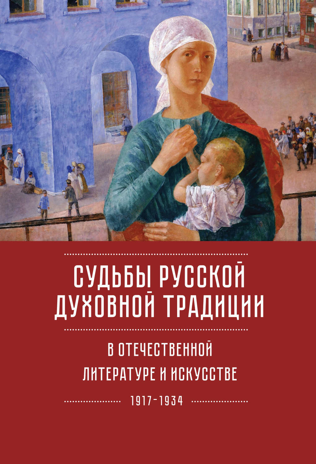 Обложка книги «Судьбы русской духовной традиции в отечественной литературе и искусстве ХХ века – начала ХХI века: 1917–2017. Том 1. 1917–1934»