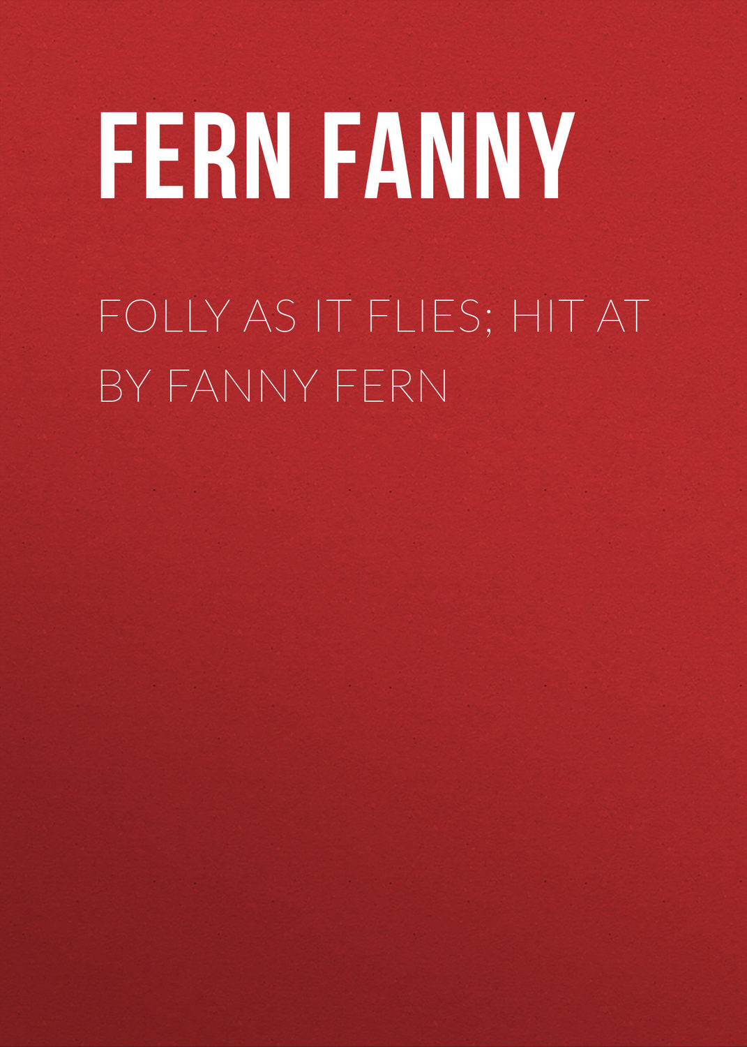 Обложка книги «Folly as It Flies; Hit at by Fanny Fern»